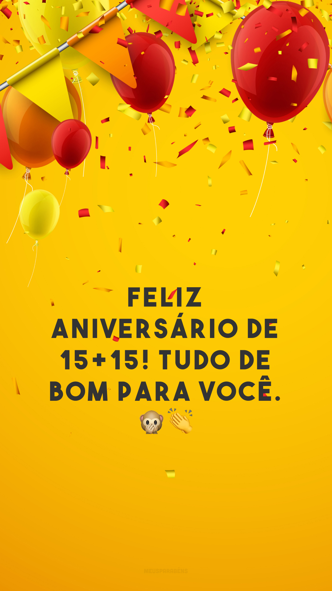 Feliz aniversário de 15+15! Tudo de bom para você. 🙊👏