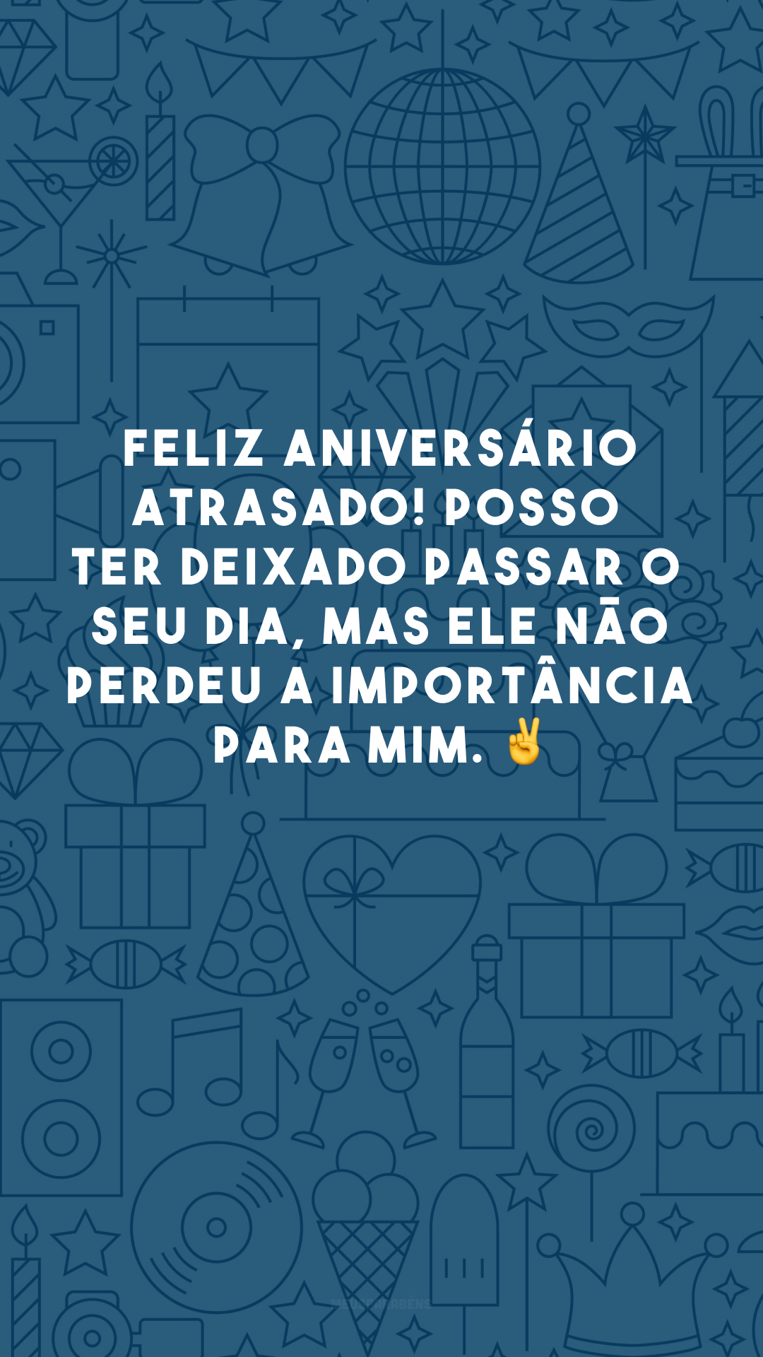 Feliz aniversário atrasado! Posso ter deixado passar o seu dia, mas ele não perdeu a importância para mim. ✌