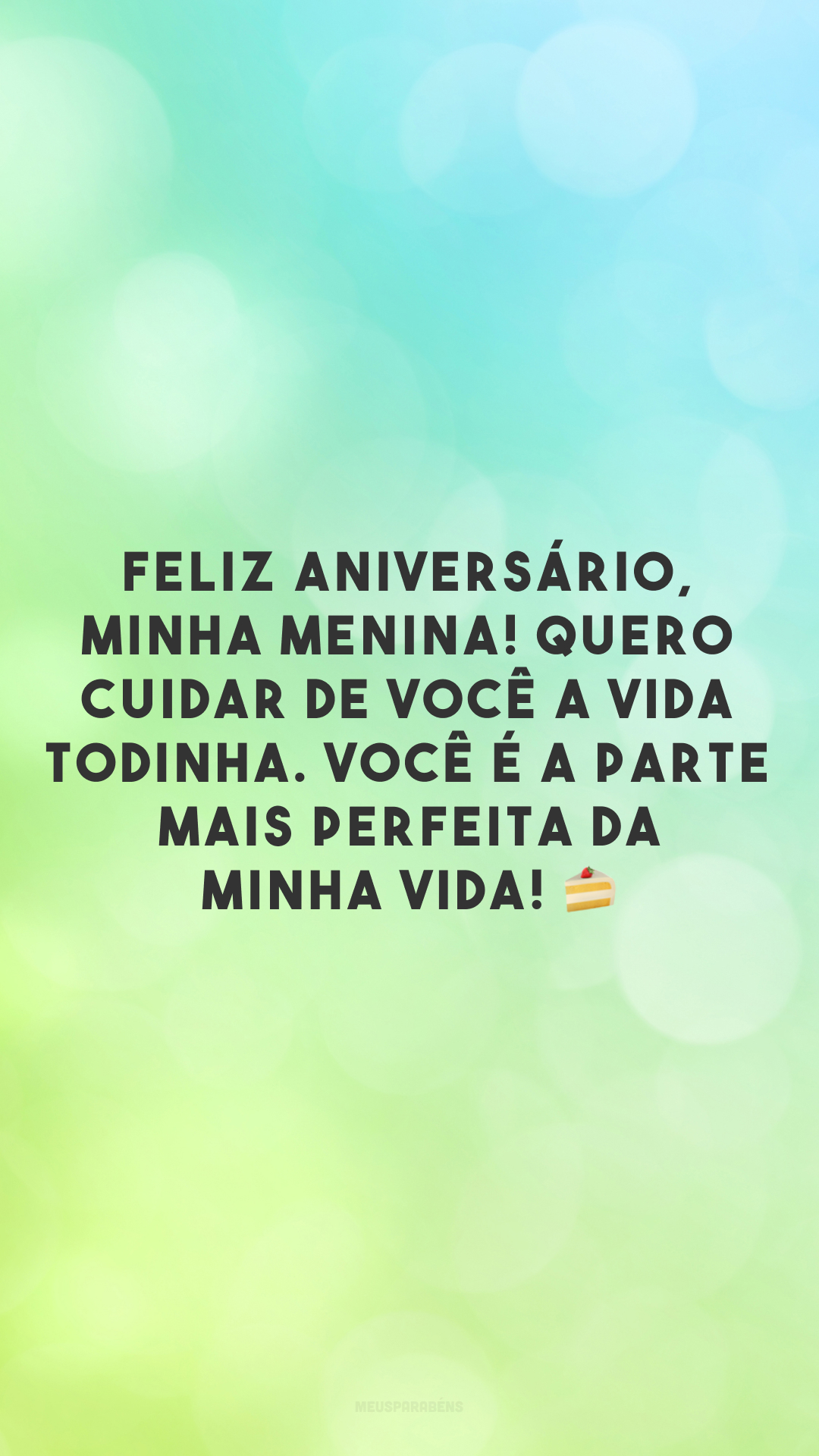 Feliz aniversário, minha menina! Quero cuidar de você a vida todinha. Você é a parte mais perfeita da minha vida! 🍰