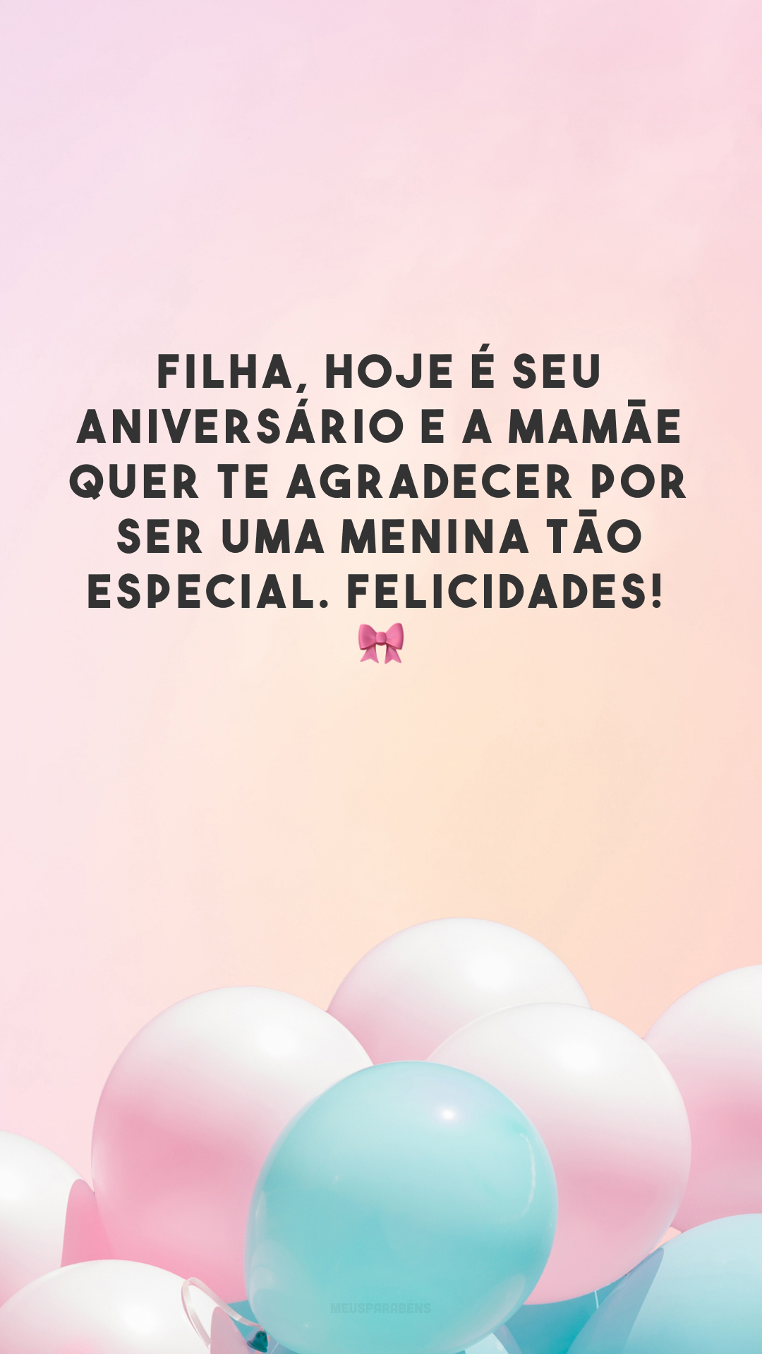 Filha, hoje é seu aniversário e a mamãe quer te agradecer por ser uma menina tão especial. Felicidades! 🎀