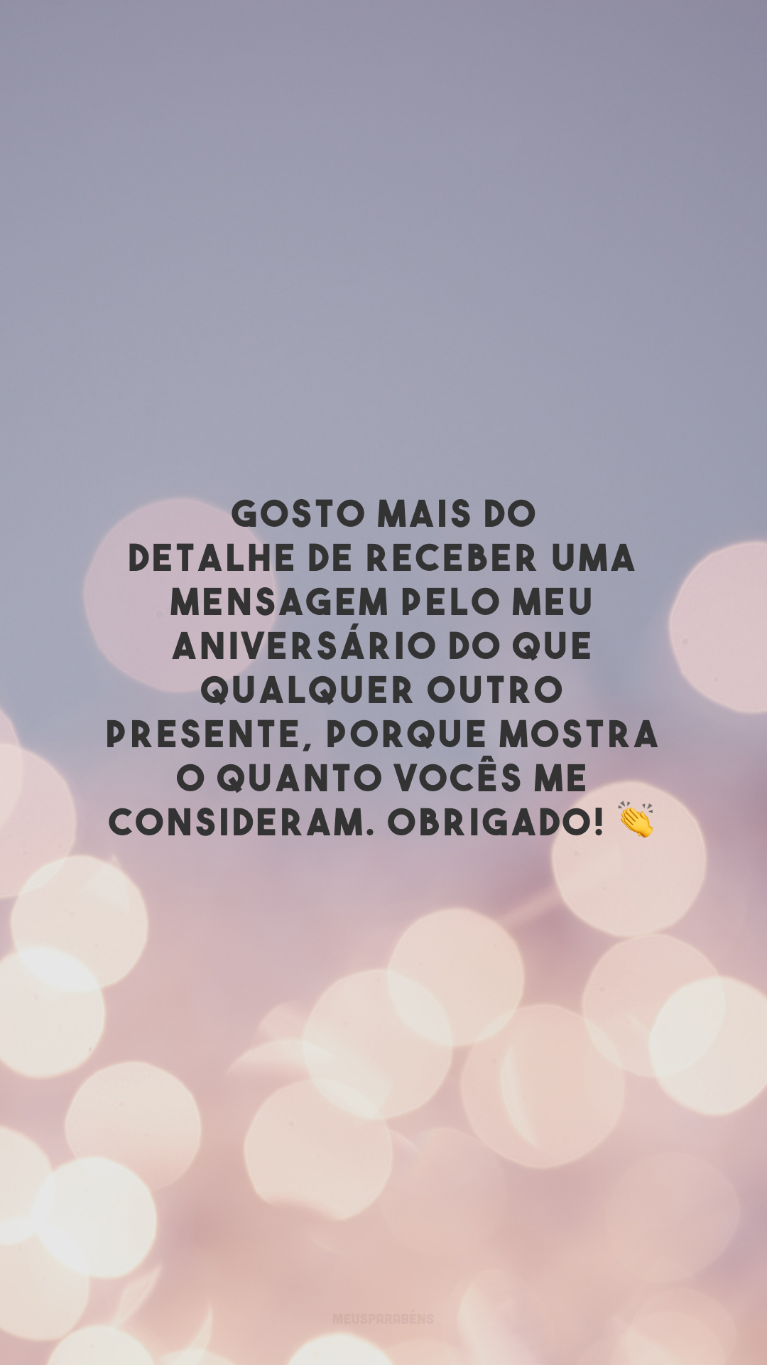 Gosto mais do detalhe de receber uma mensagem pelo meu aniversário do que qualquer outro presente, porque mostra o quanto vocês me consideram. Obrigado! 👏