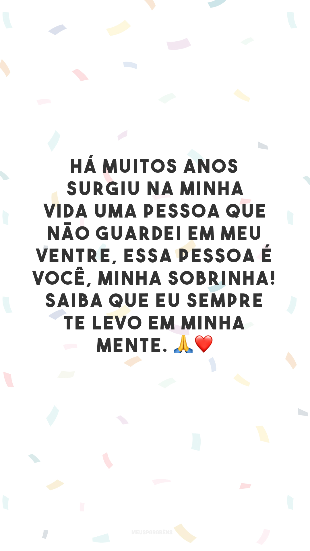 Há muitos anos surgiu na minha vida uma pessoa que não guardei em meu ventre, essa pessoa é você, minha sobrinha! Saiba que eu sempre te levo em minha mente. 🙏❤