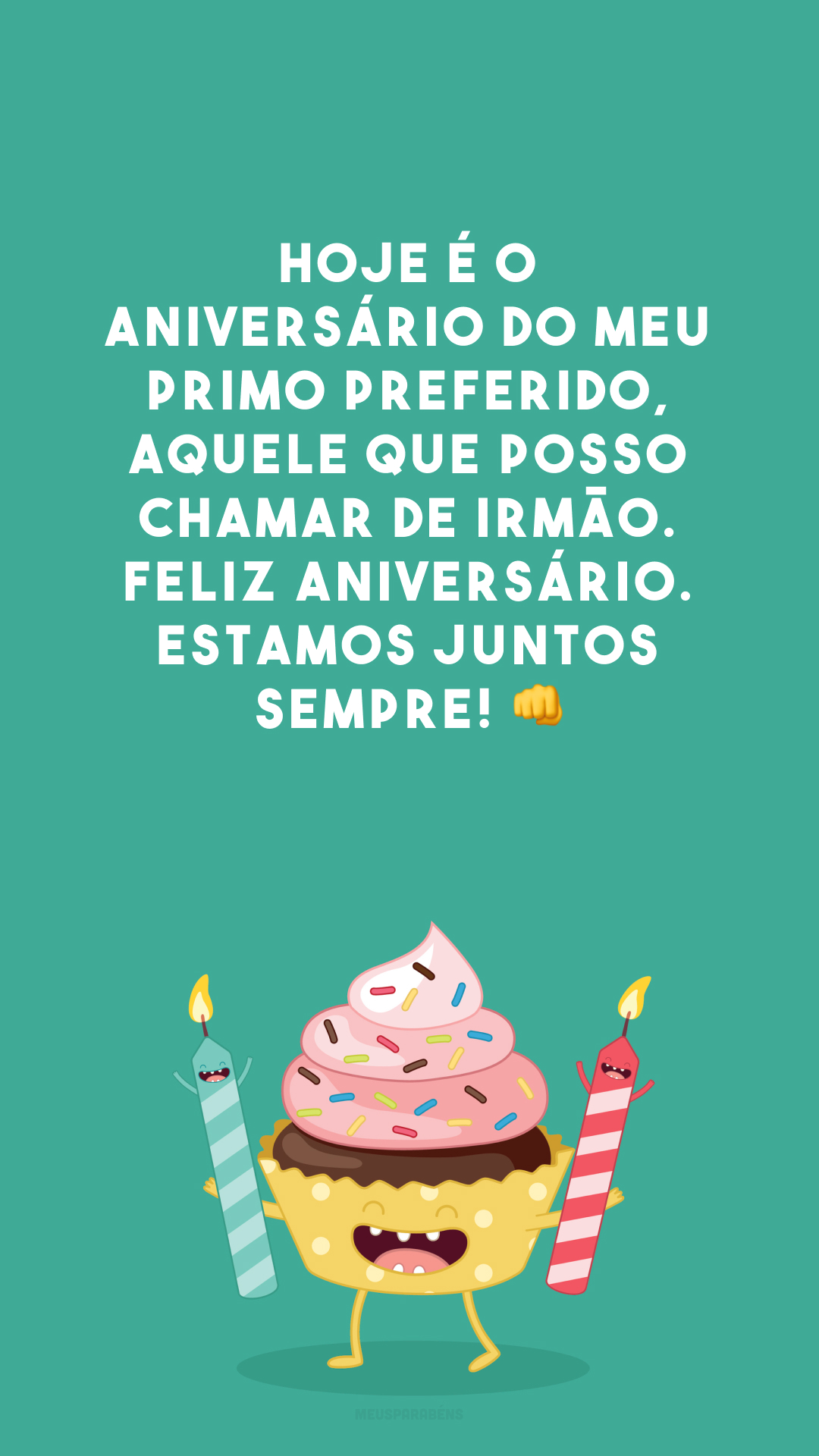 Hoje é o aniversário do meu primo preferido, aquele que posso chamar de irmão. Feliz aniversário. Estamos juntos sempre! 👊