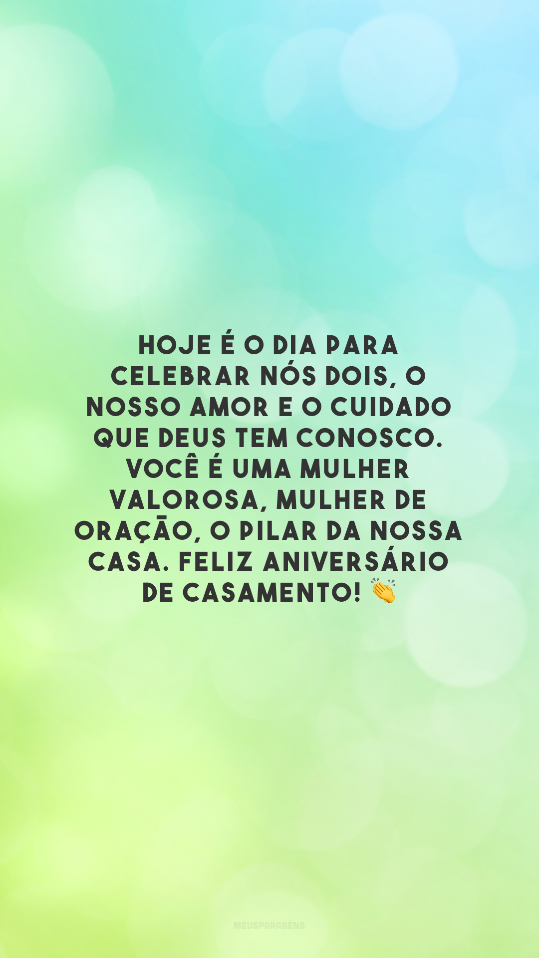 Hoje é o dia para celebrar nós dois, o nosso amor e o cuidado que Deus tem conosco. Você é uma mulher valorosa, mulher de oração, o pilar da nossa casa. Feliz aniversário de casamento! 👏