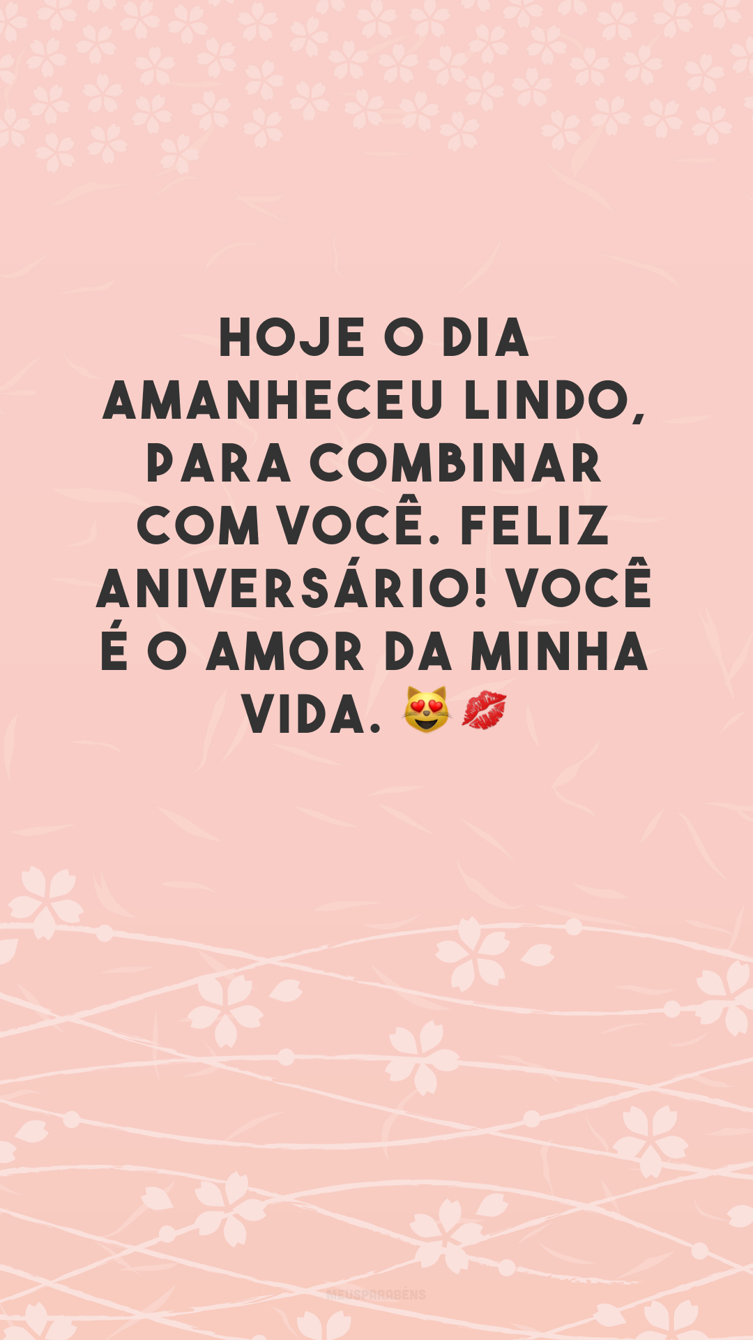 Hoje o dia amanheceu lindo, para combinar com você. Feliz aniversário! Você é o amor da minha vida. 😻💋