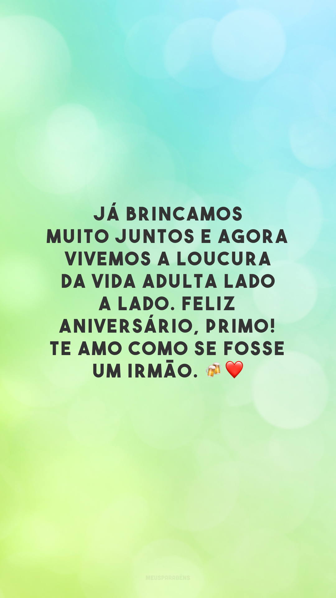 Já brincamos muito juntos e agora vivemos a loucura da vida adulta lado a lado. Feliz aniversário, primo! Te amo como se fosse um irmão. 🍻❤