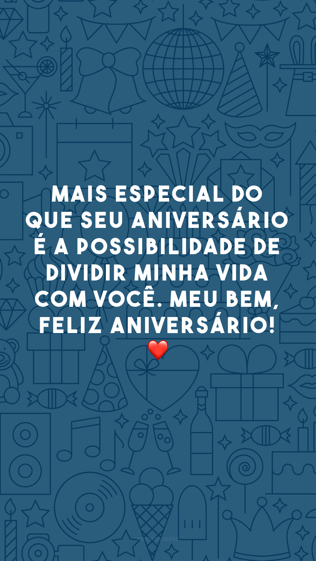 Mais especial do que seu aniversário é a possibilidade de dividir minha vida com você. Meu bem, feliz aniversário! ❤