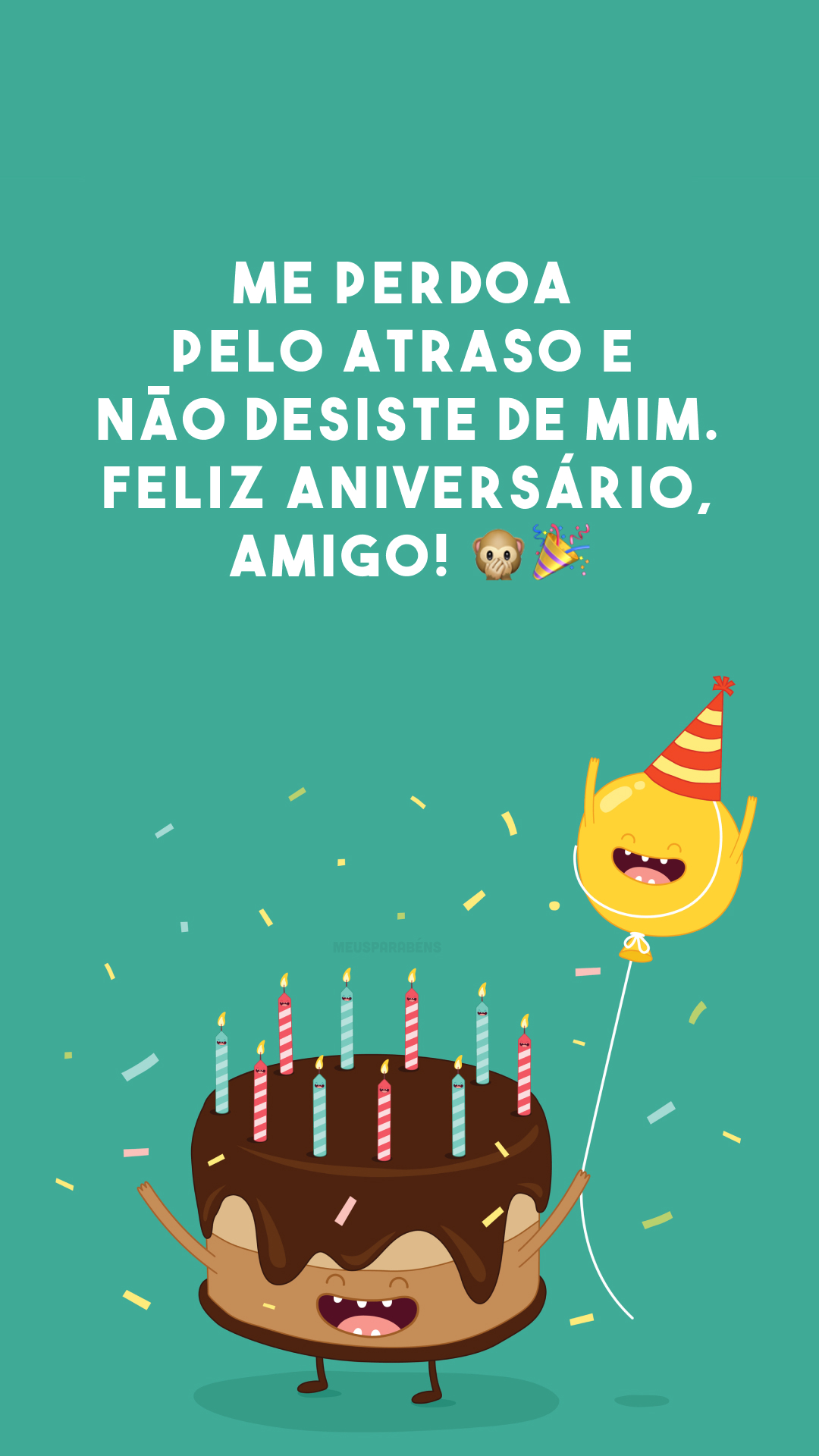 Me perdoa pelo atraso e não desiste de mim. Feliz aniversário, amigo! 🙊🎉