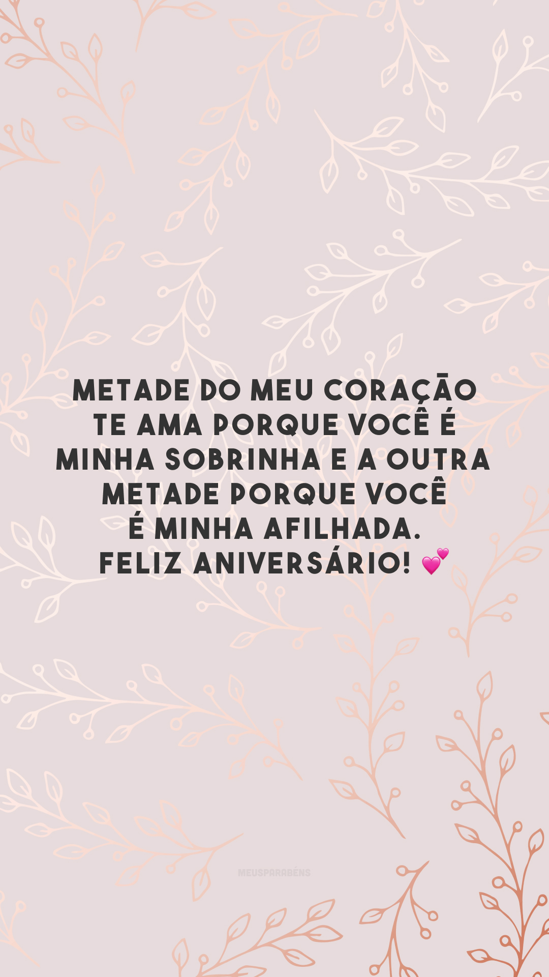 Metade do meu coração te ama porque você é minha sobrinha e a outra metade porque você é minha afilhada. Feliz aniversário! 💕