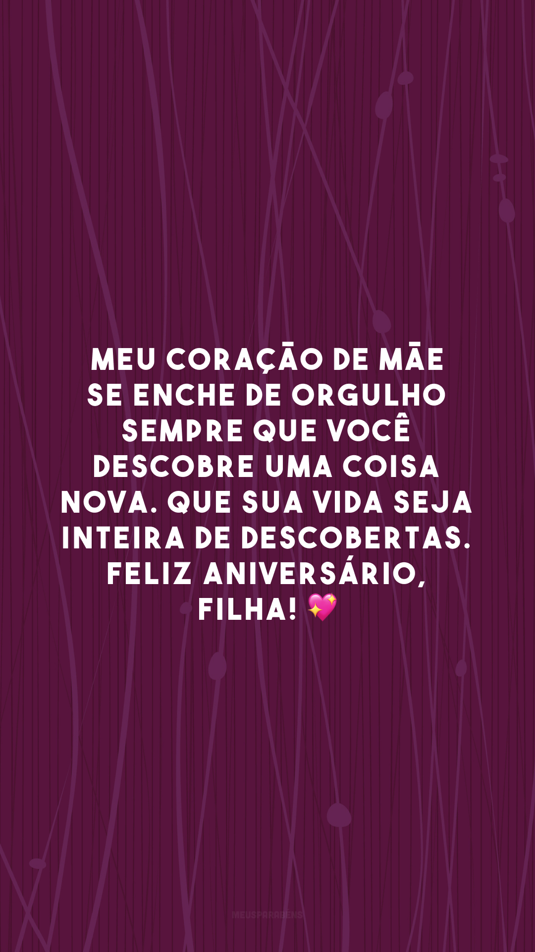 Meu coração de mãe se enche de orgulho sempre que você descobre uma coisa nova. Que sua vida seja inteira de descobertas. Feliz aniversário, filha! 💖