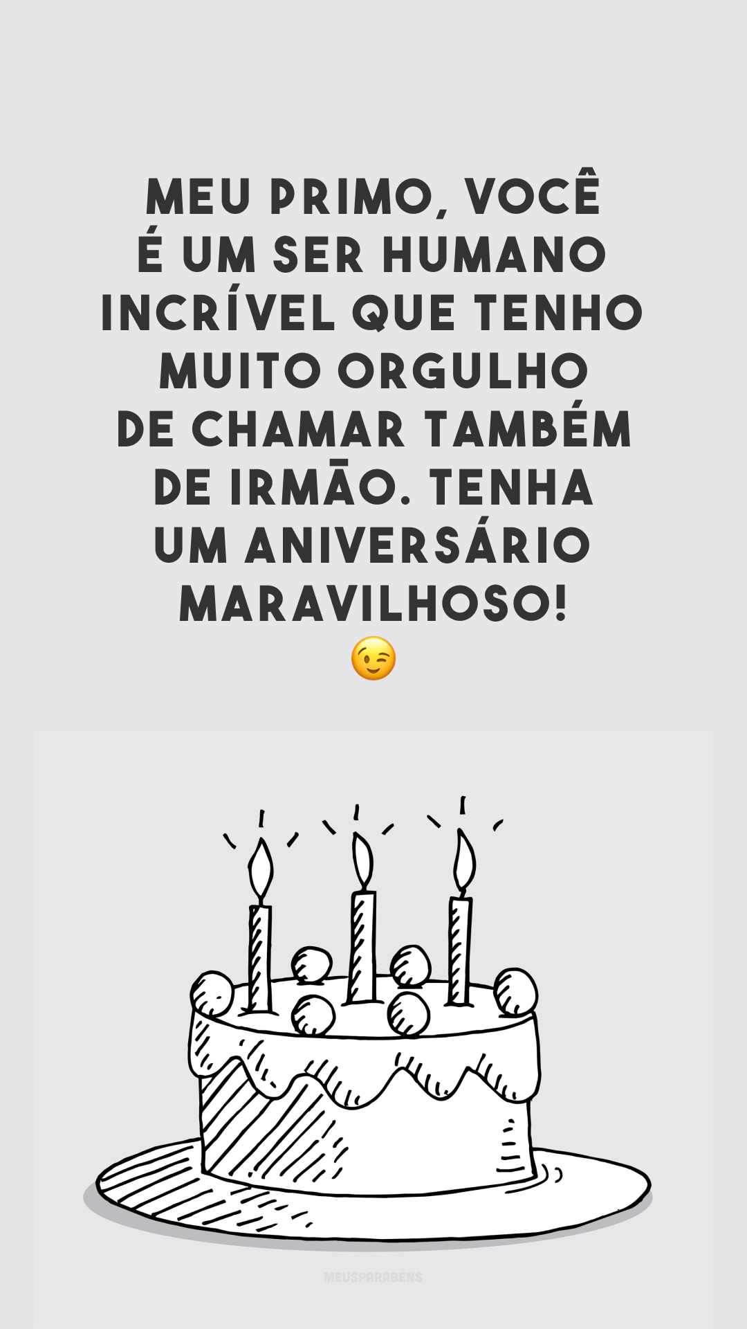 Meu primo, você é um ser humano incrível que tenho muito orgulho de chamar também de irmão. Tenha um aniversário maravilhoso! 😉