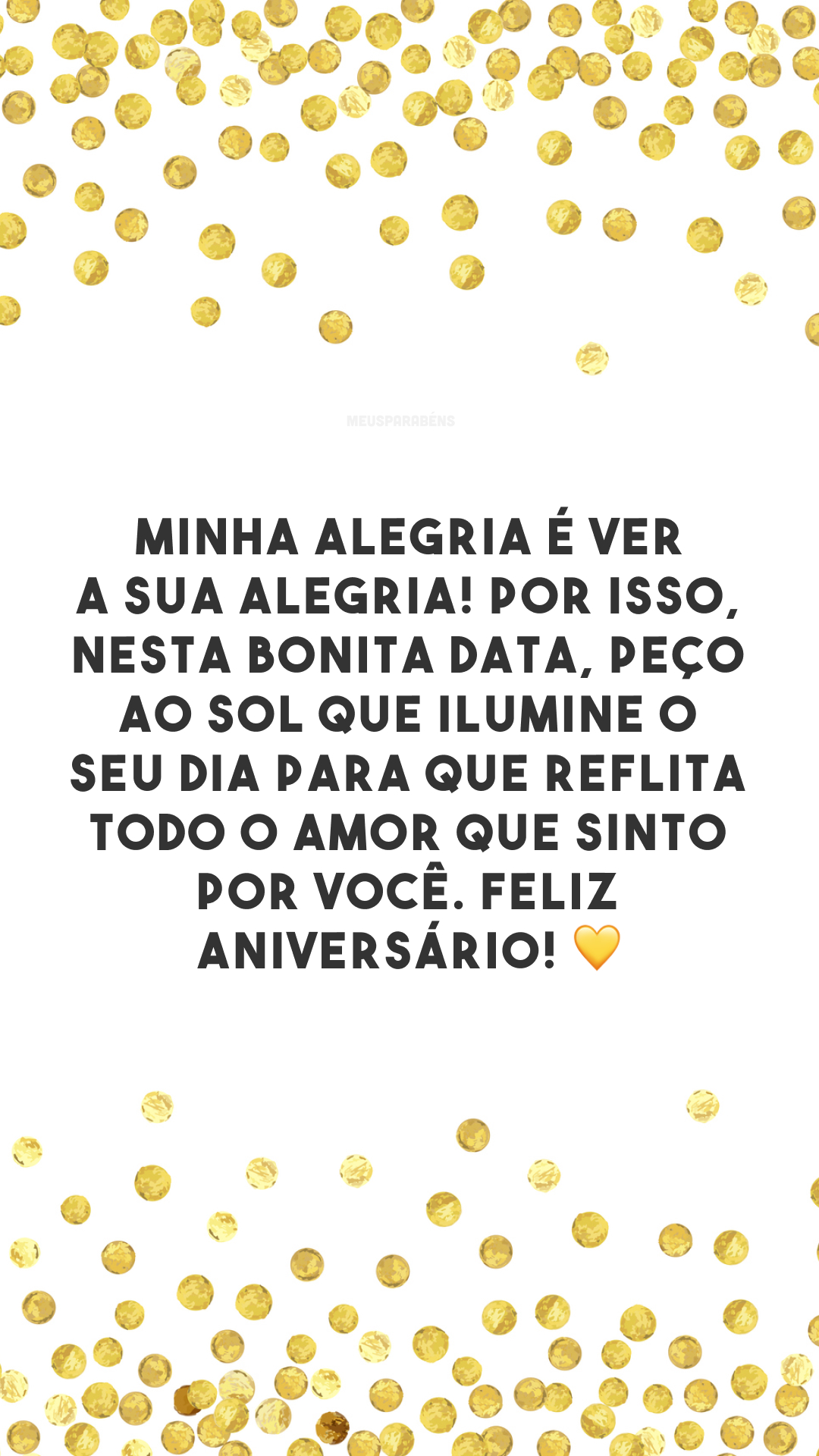 Minha alegria é ver a sua alegria! Por isso, nesta bonita data, peço ao sol que ilumine o seu dia para que reflita todo o amor que sinto por você. Feliz aniversário! 💛