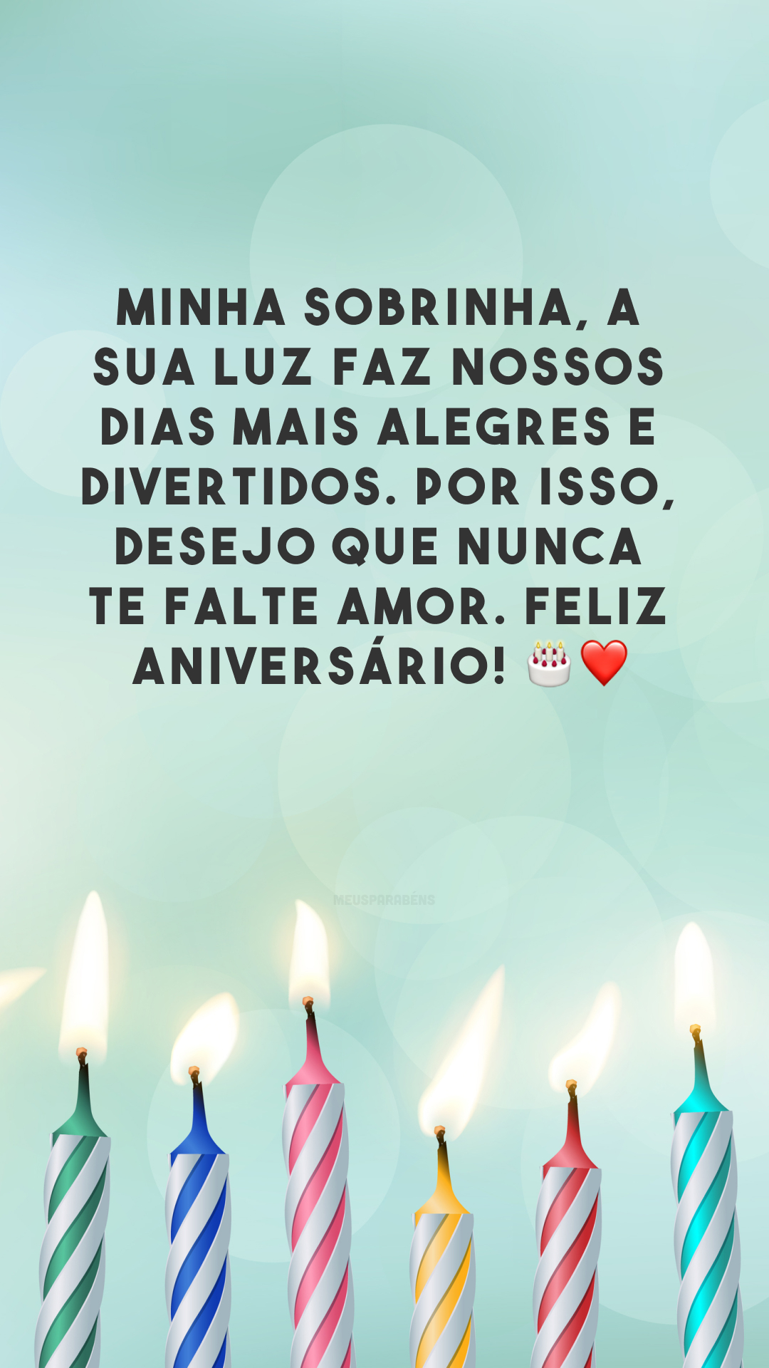 Minha sobrinha, a sua luz faz nossos dias mais alegres e divertidos. Por isso, desejo que nunca te falte amor. Feliz aniversário! 🎂❤