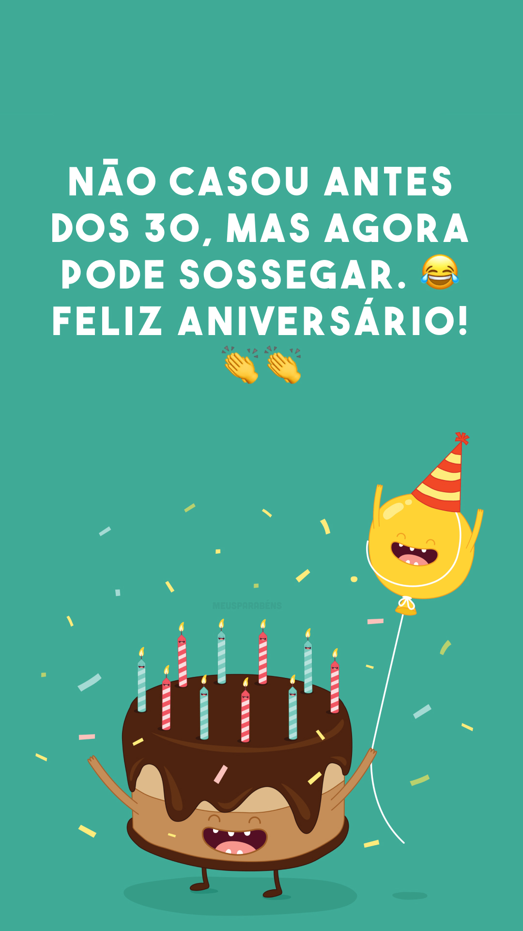 Não casou antes dos 30, mas agora pode sossegar. 😂 Feliz aniversário! 👏👏