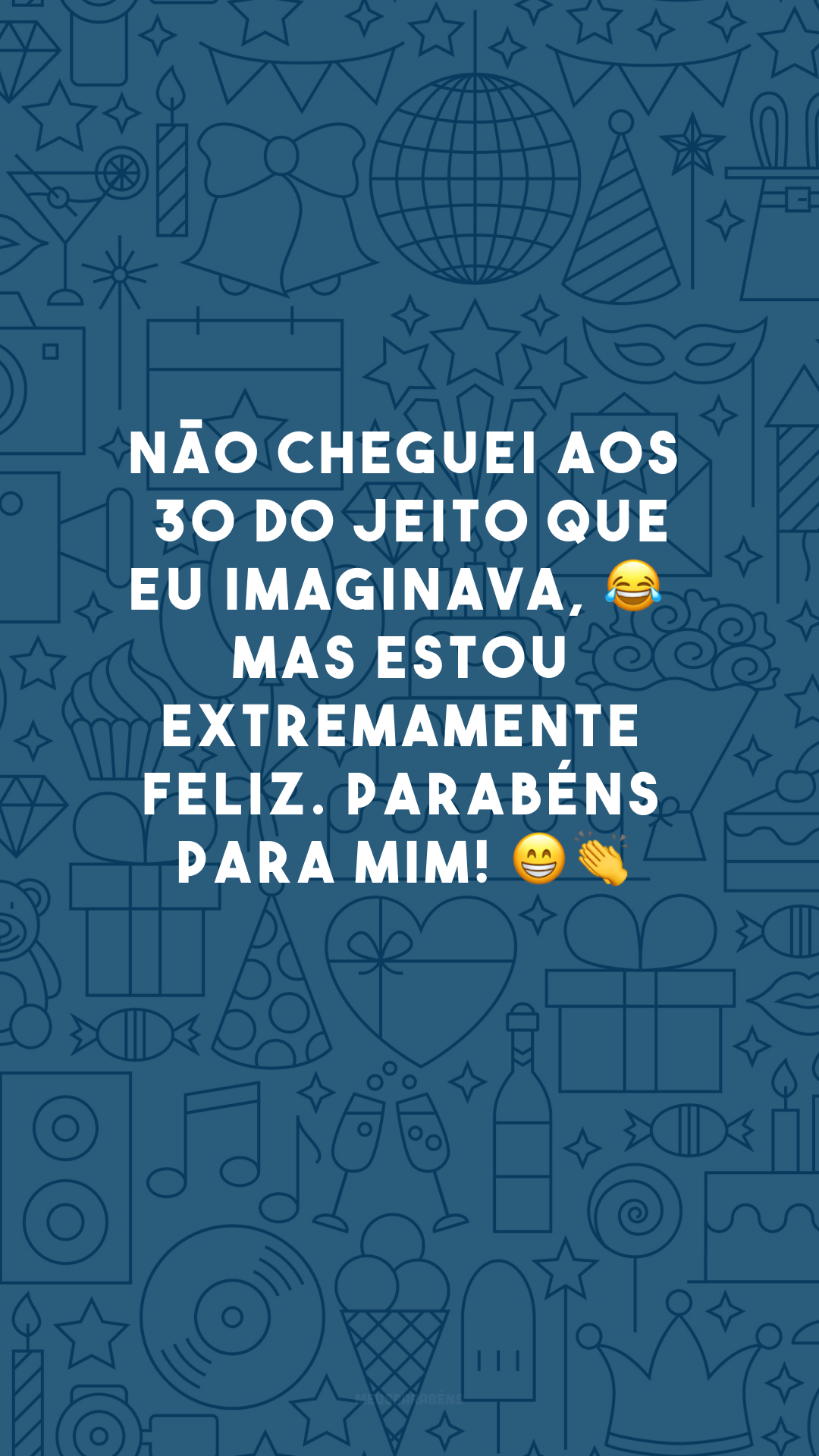 Não cheguei aos 30 do jeito que eu imaginava, 😂 mas estou extremamente feliz. Parabéns para mim! 😁👏