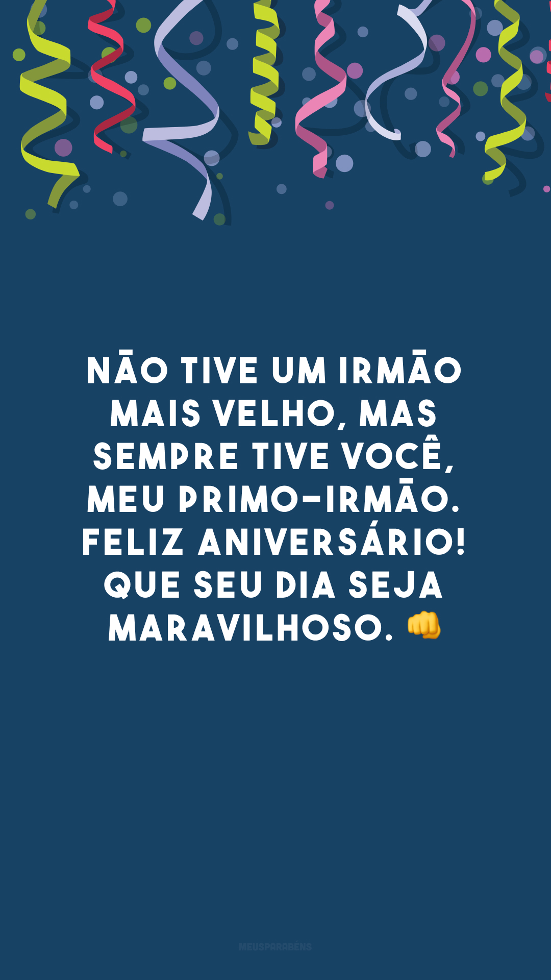 Não tive um irmão mais velho, mas sempre tive você, meu primo-irmão. Feliz aniversário! Que seu dia seja maravilhoso. 👊