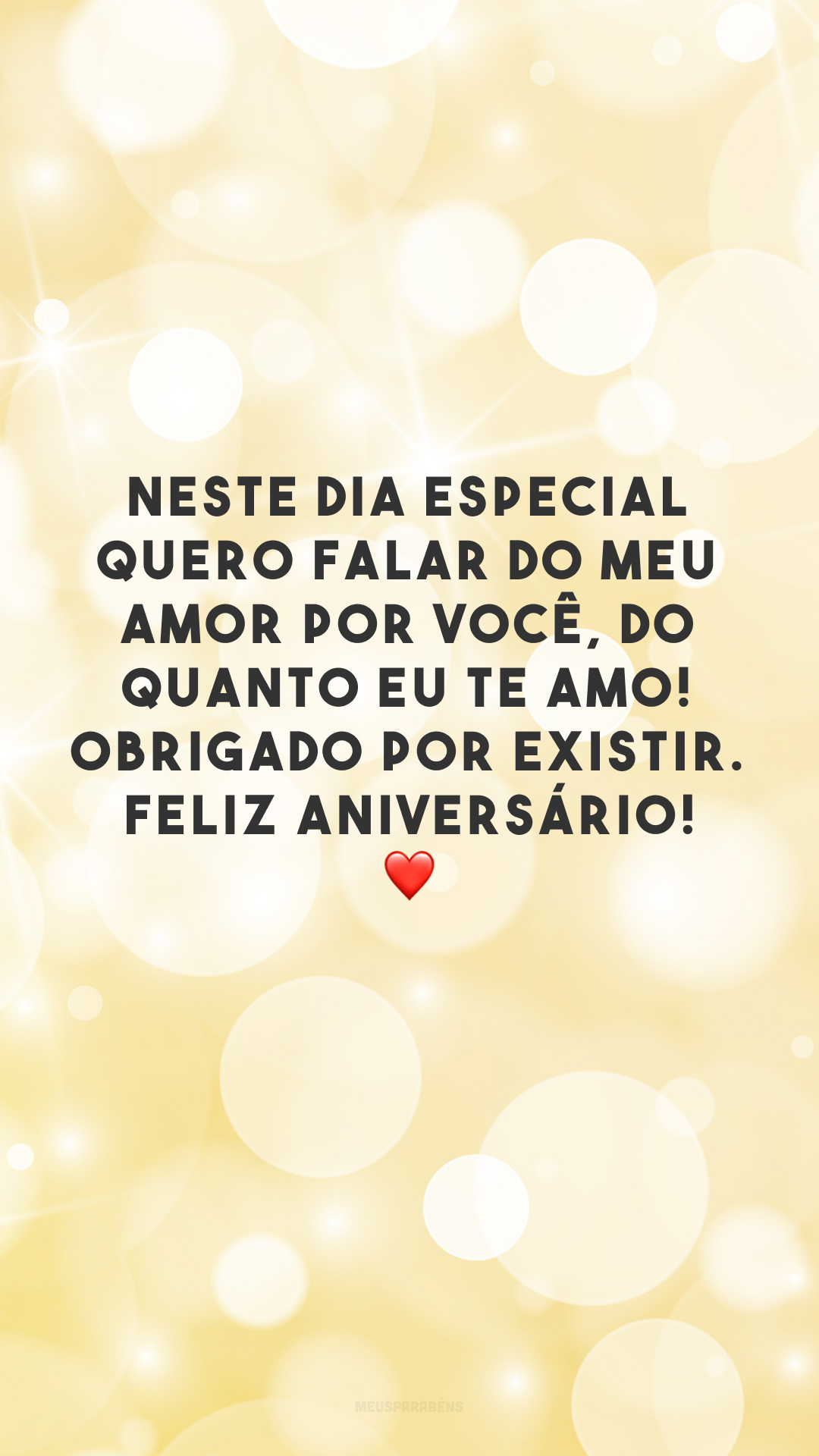 Neste dia especial quero falar do meu amor por você, do quanto eu te amo! Obrigado por existir. Feliz aniversário! ❤