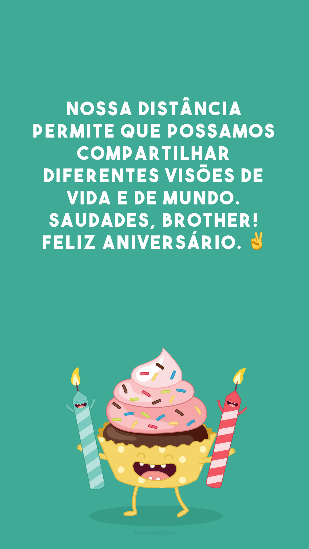 Nossa distância permite que possamos compartilhar diferentes visões de vida e de mundo. Saudades, brother! Feliz aniversário. ✌