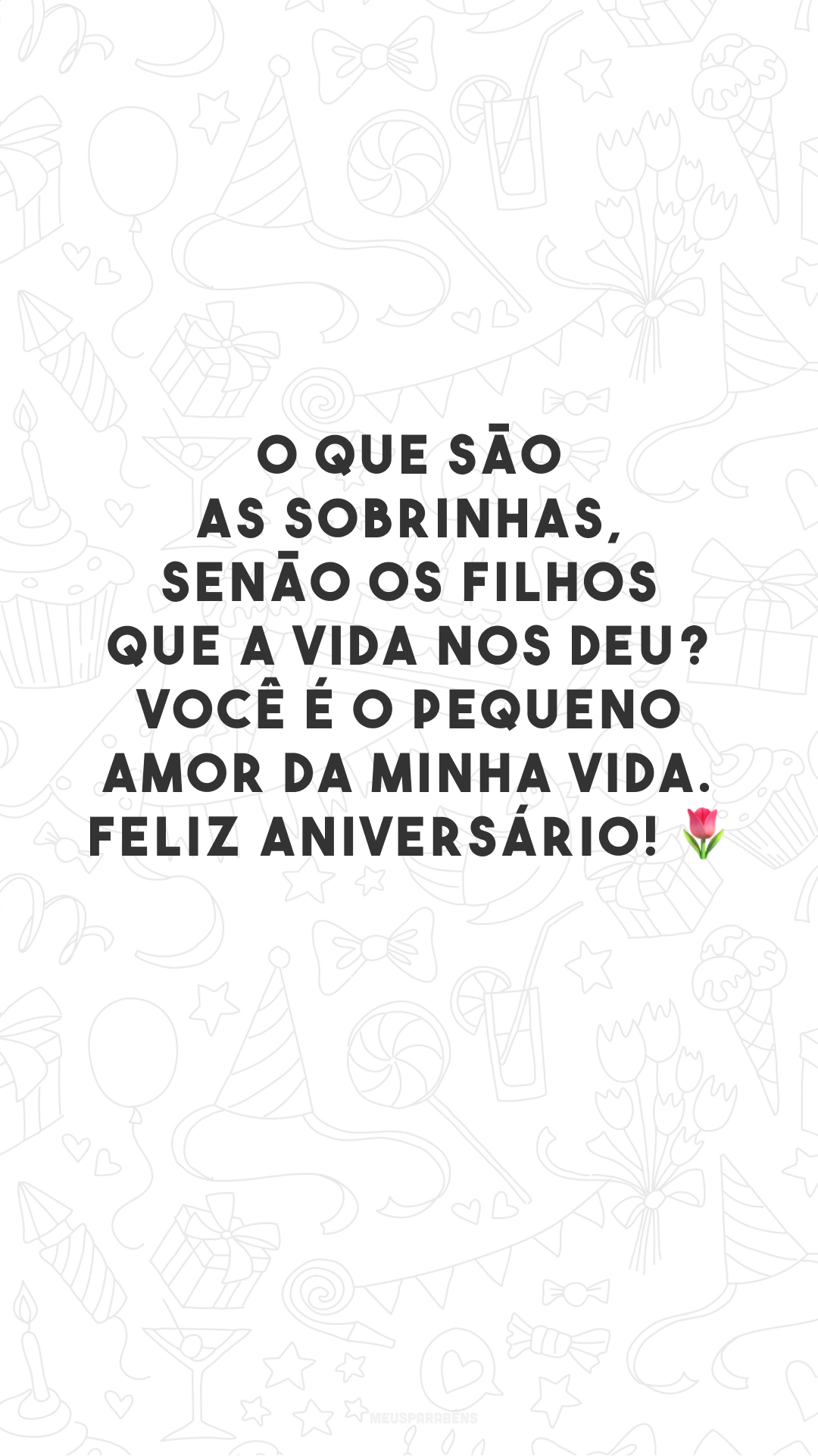 O que são as sobrinhas, senão os filhos que a vida nos deu? Você é o pequeno amor da minha vida. Feliz aniversário! 🌷