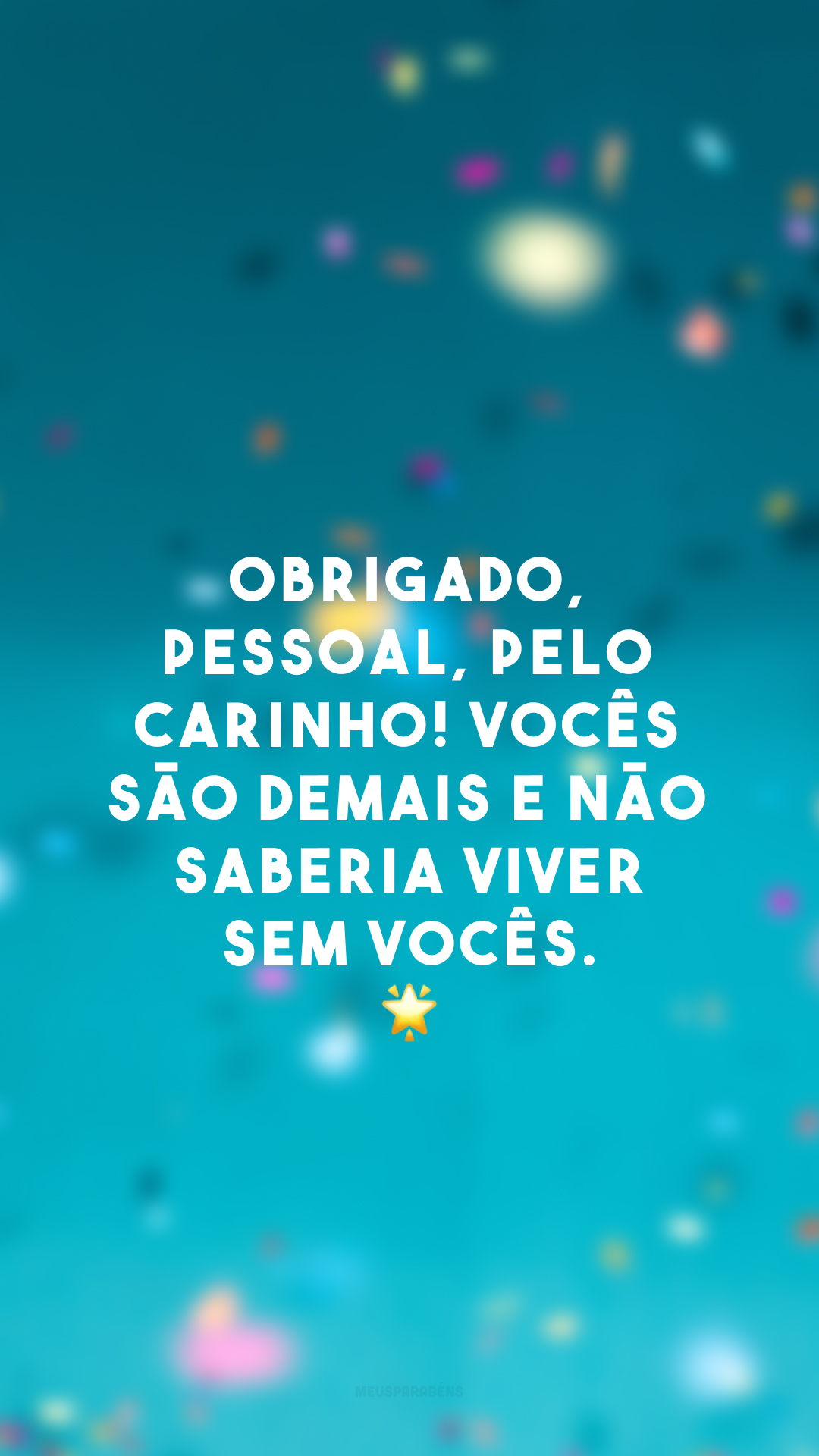 Obrigado, pessoal, pelo carinho! Vocês são demais e não saberia viver sem vocês. 🌟