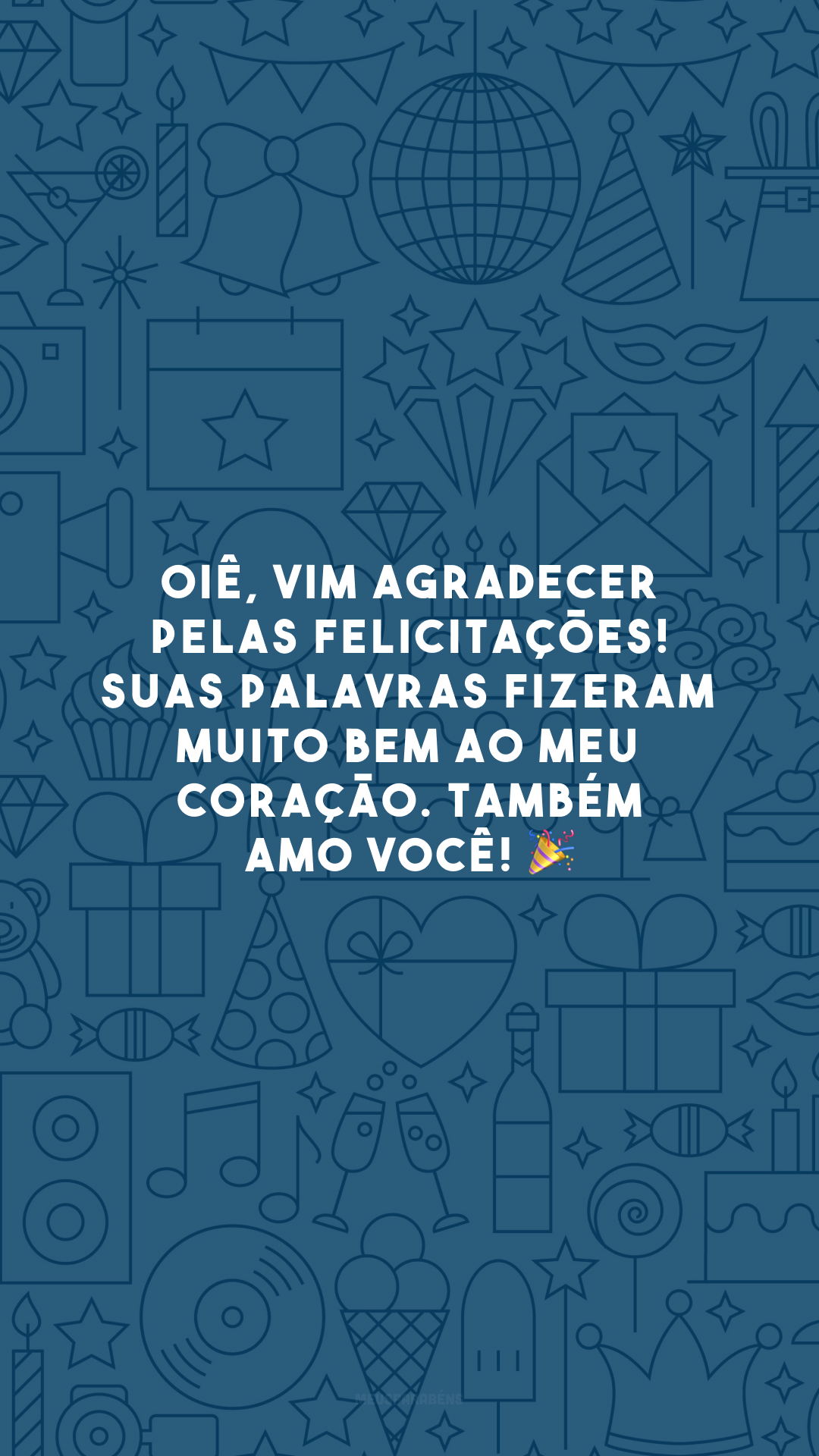 Oiê, vim agradecer pelas felicitações! Suas palavras fizeram muito bem ao meu coração. Também amo você! 🎉