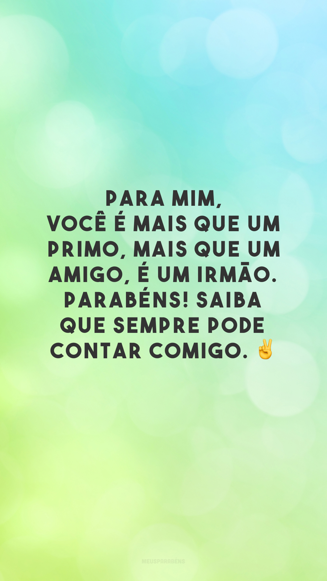 Para mim, você é mais que um primo, mais que um amigo, é um irmão. Parabéns! Saiba que sempre pode contar comigo. ✌