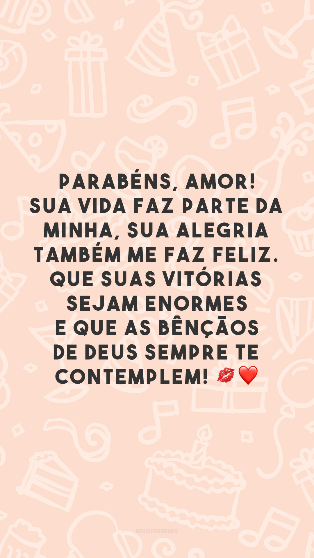 Parabéns, amor! Sua vida faz parte da minha, sua alegria também me faz feliz. Que suas vitórias sejam enormes e que as bênçãos de Deus sempre te contemplem! 💋❤