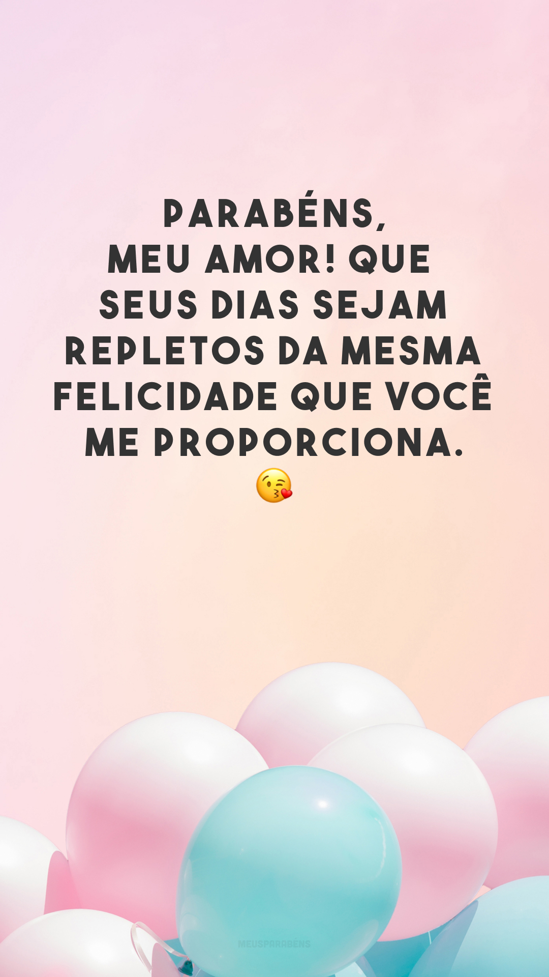 Parabéns, meu amor! Que seus dias sejam repletos da mesma felicidade que você me proporciona. 😘