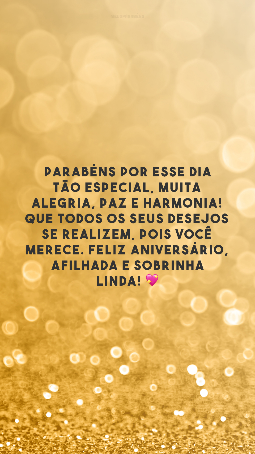 Parabéns por esse dia tão especial, muita alegria, paz e harmonia! Que todos os seus desejos se realizem, pois você merece. Feliz aniversário, afilhada e sobrinha linda! 💖