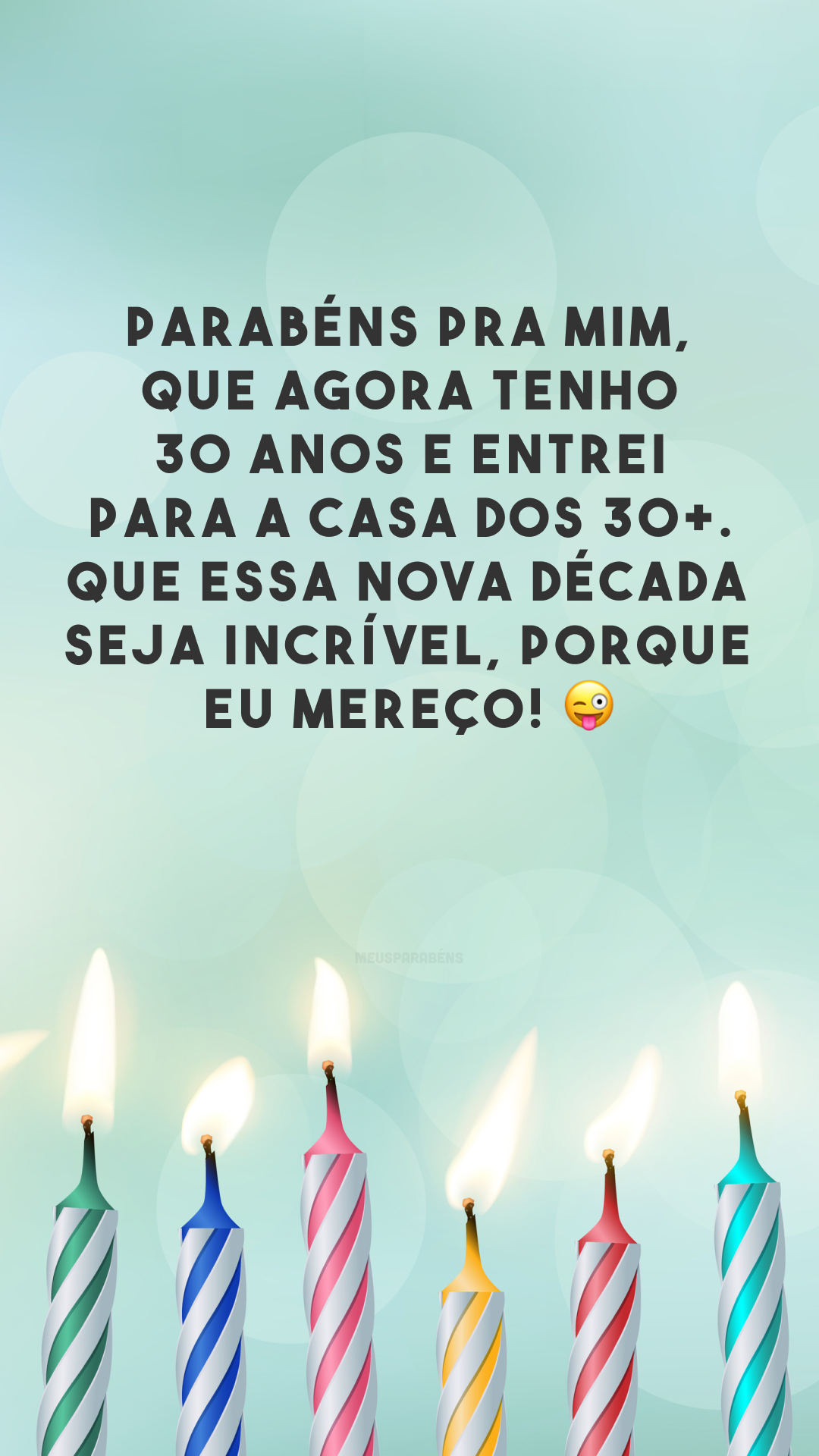 Parabéns pra mim, que agora tenho 30 anos e entrei para a casa dos 30+. Que essa nova década seja incrível, porque eu mereço! 😜