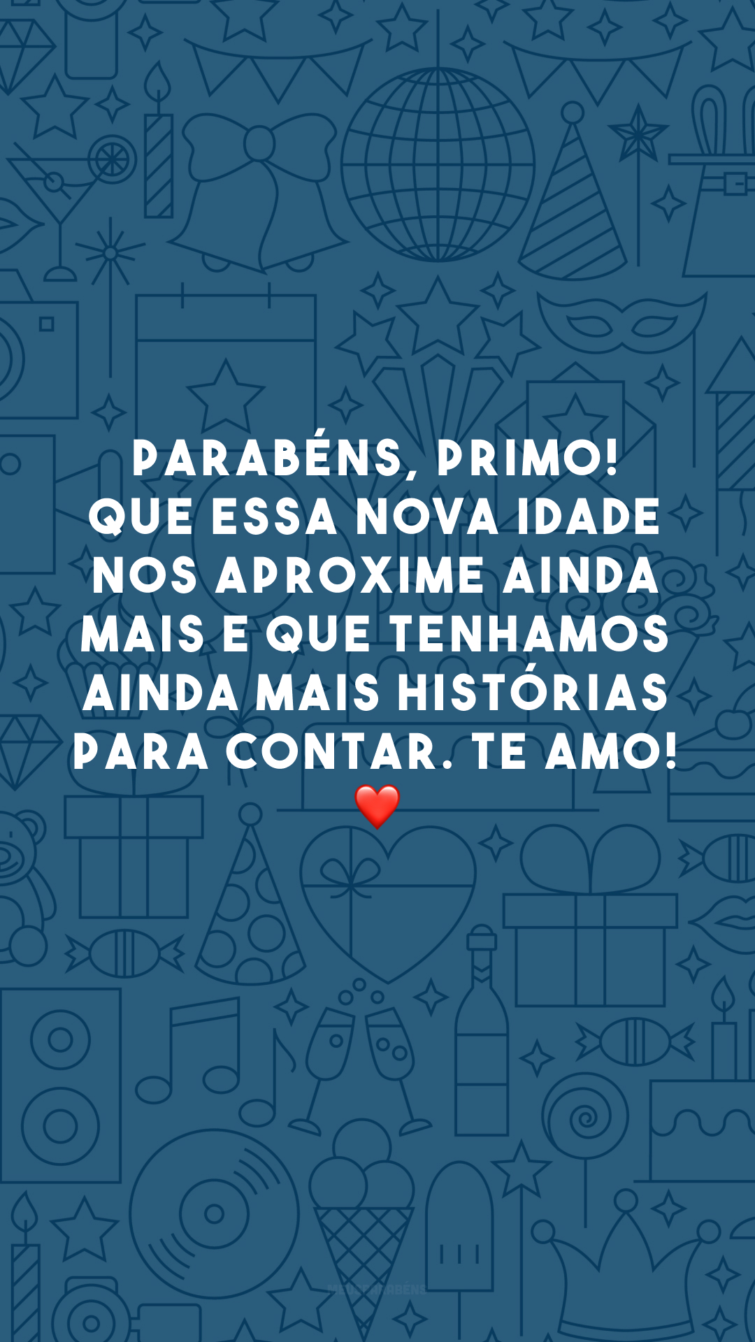 Parabéns, primo! Que essa nova idade nos aproxime ainda mais e que tenhamos ainda mais histórias para contar. Te amo! ❤