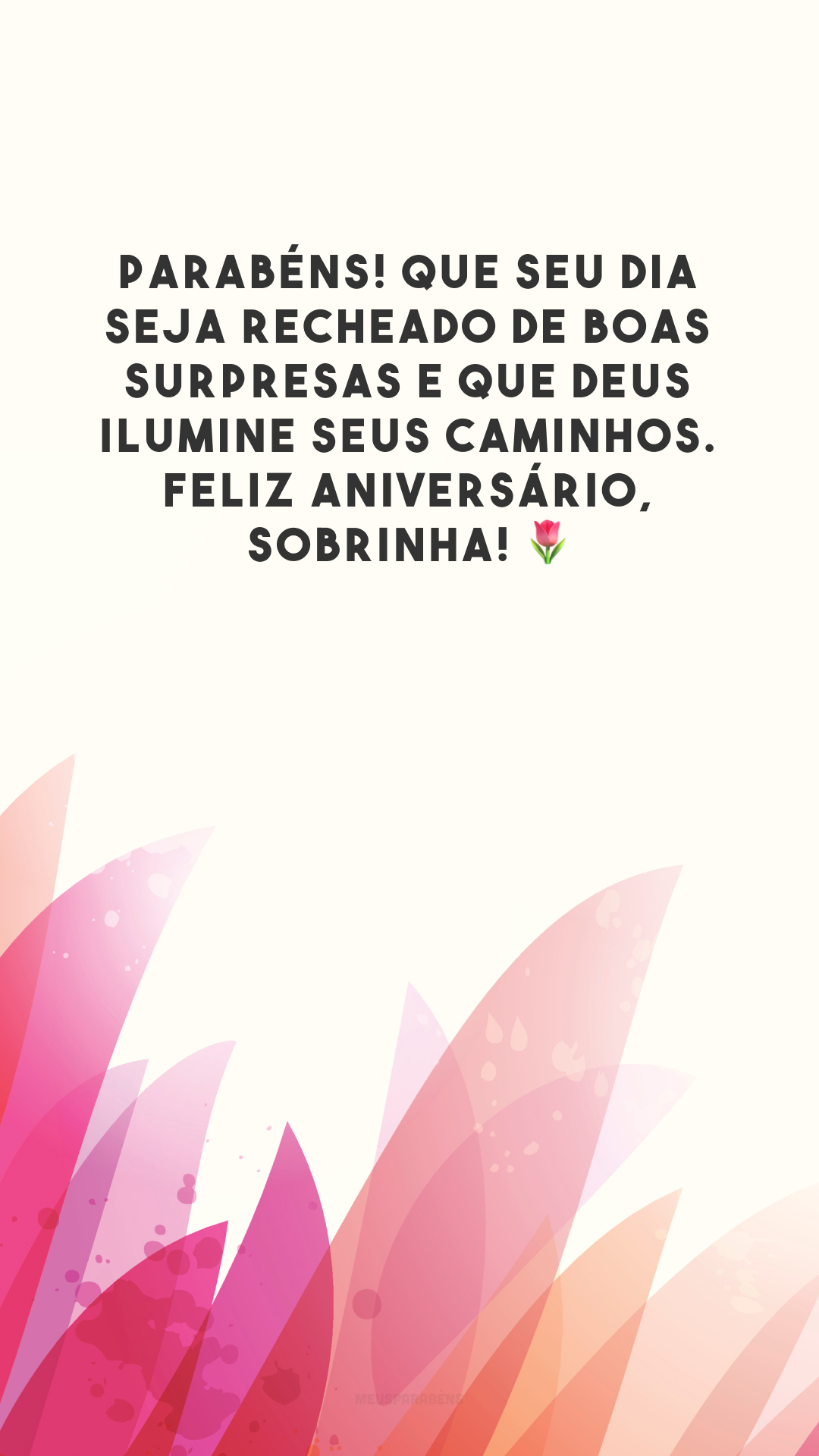 Parabéns! Que seu dia seja recheado de boas surpresas e que Deus ilumine seus caminhos. Feliz aniversário, sobrinha! 🌷