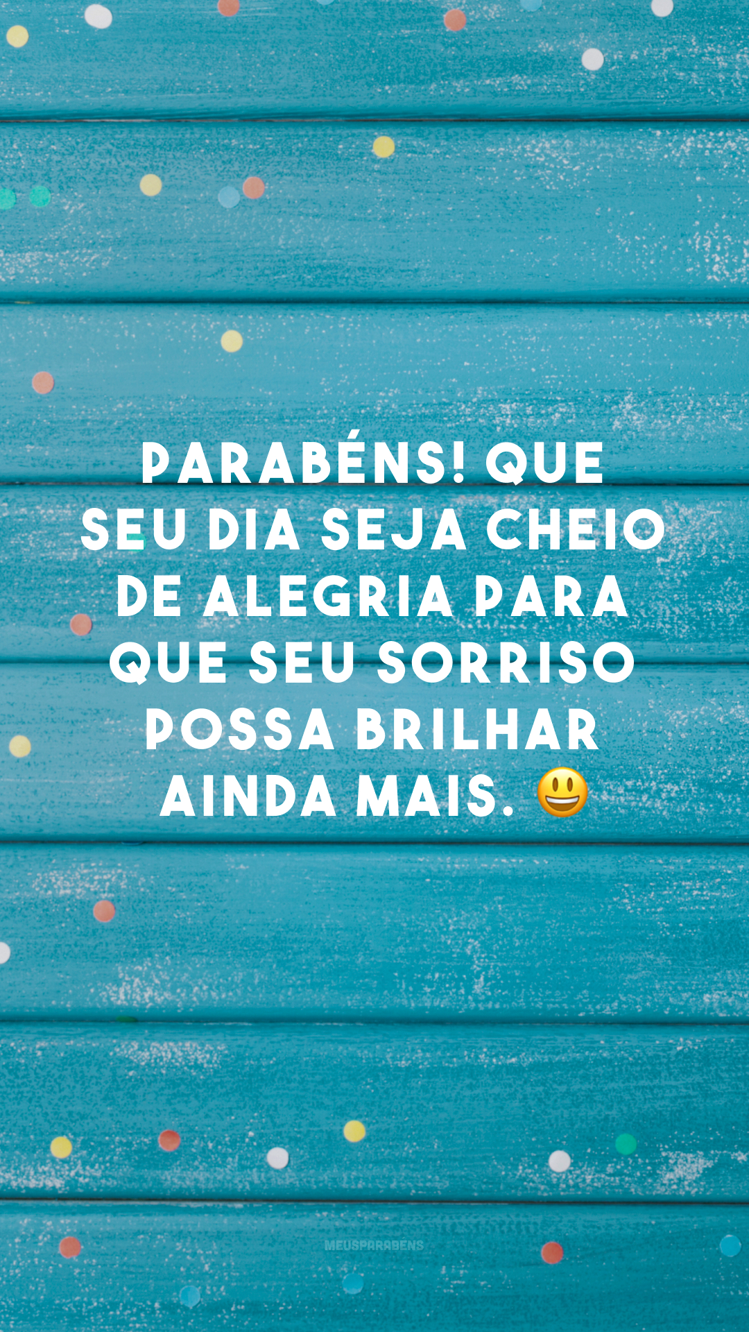 Parabéns! Que seu dia seja cheio de alegria para que seu sorriso possa brilhar ainda mais. 😀