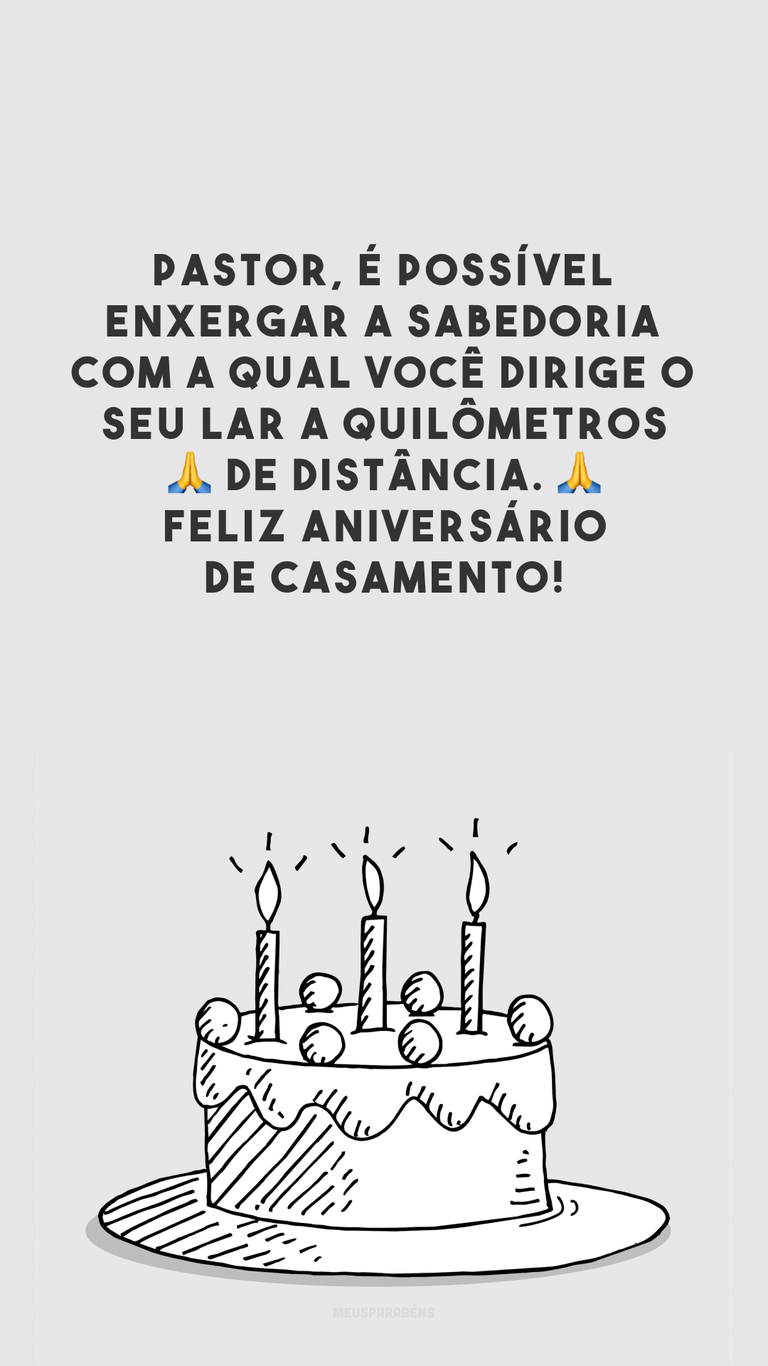 Pastor, é possível enxergar a sabedoria com a qual você dirige o seu lar a quilômetros 🙏 de distância. 🙏 Feliz aniversário de casamento!