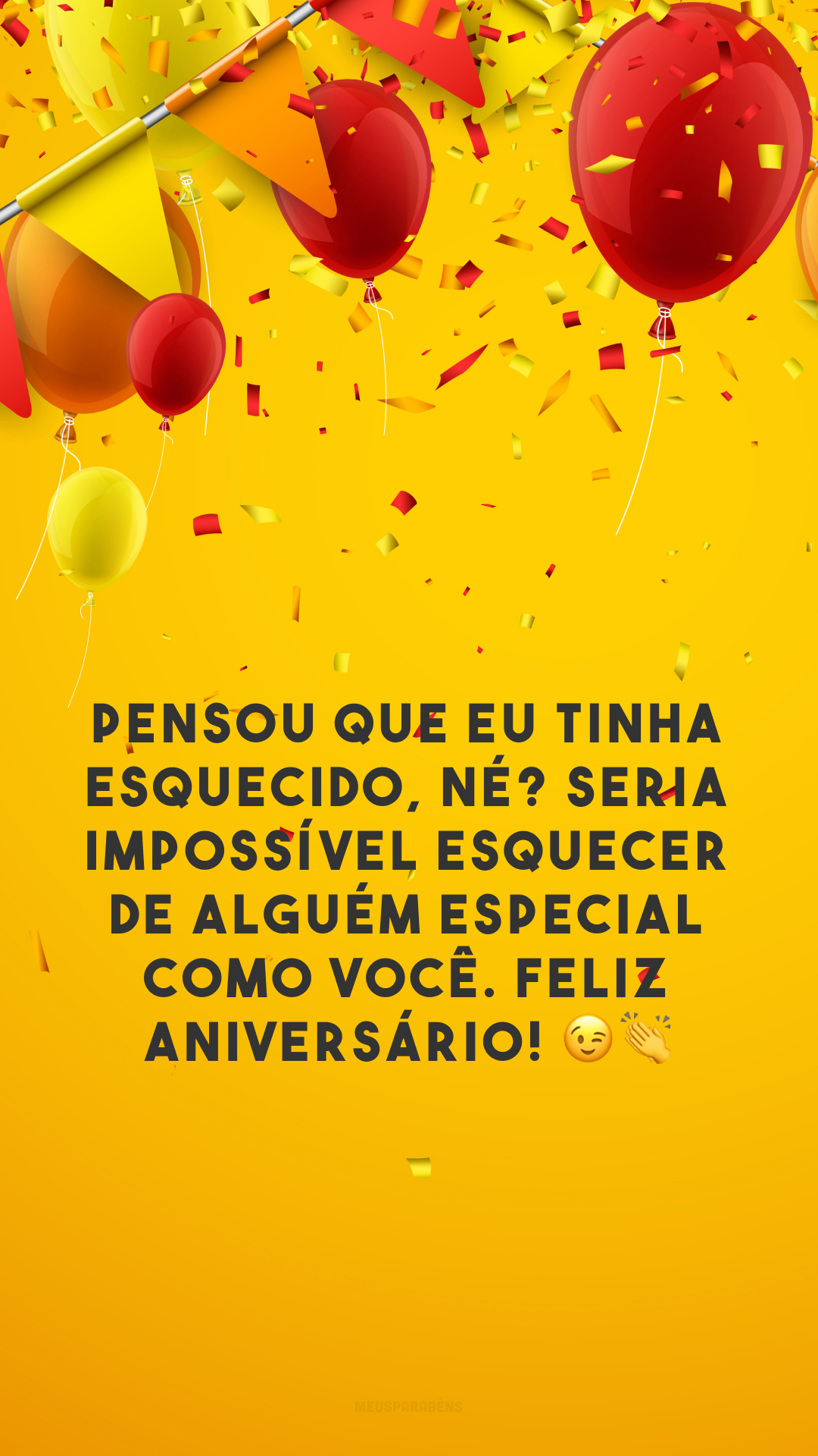 Pensou que eu tinha esquecido, né? Seria impossível esquecer de alguém especial como você. Feliz aniversário! 😉👏