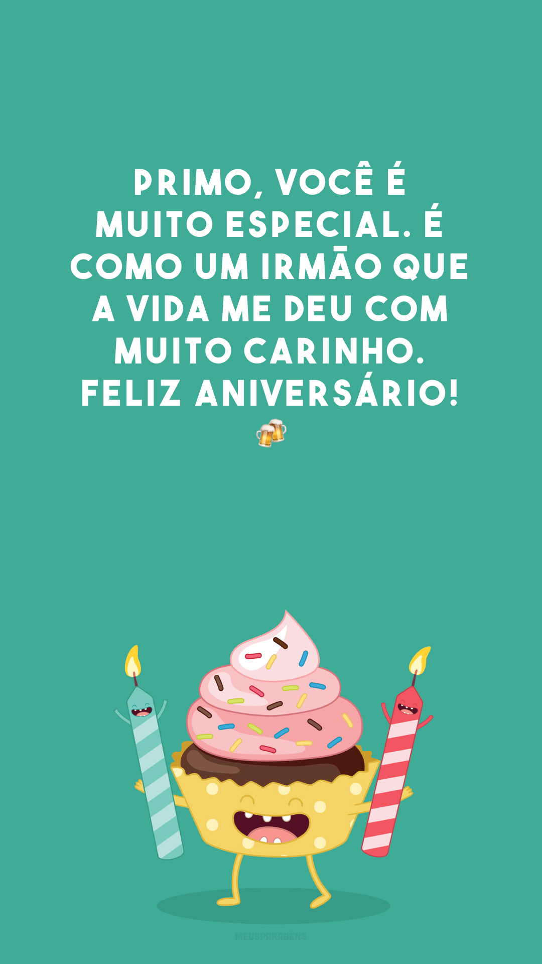 Primo, você é muito especial. É como um irmão que a vida me deu com muito carinho. Feliz aniversário! 🍻