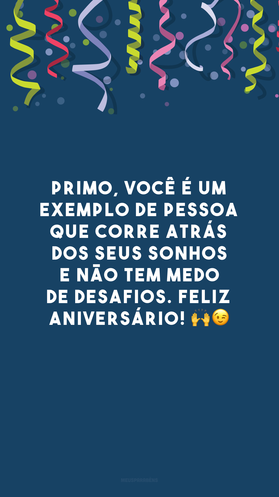 Primo, você é um exemplo de pessoa que corre atrás dos seus sonhos e não tem medo de desafios. Feliz aniversário! 🙌😉