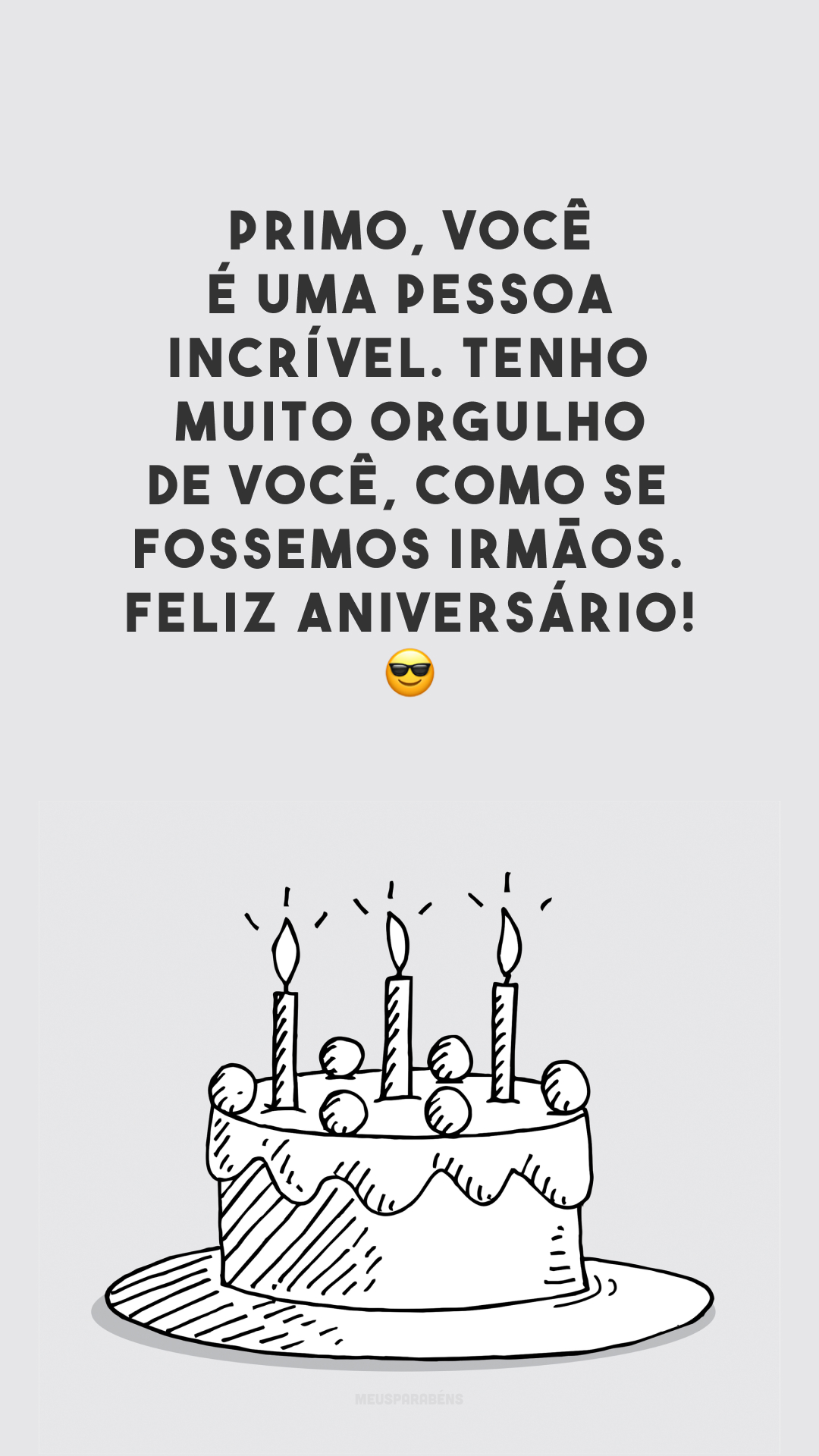 Primo, você é uma pessoa incrível. Tenho muito orgulho de você, como se fossemos irmãos. Feliz aniversário! 😎