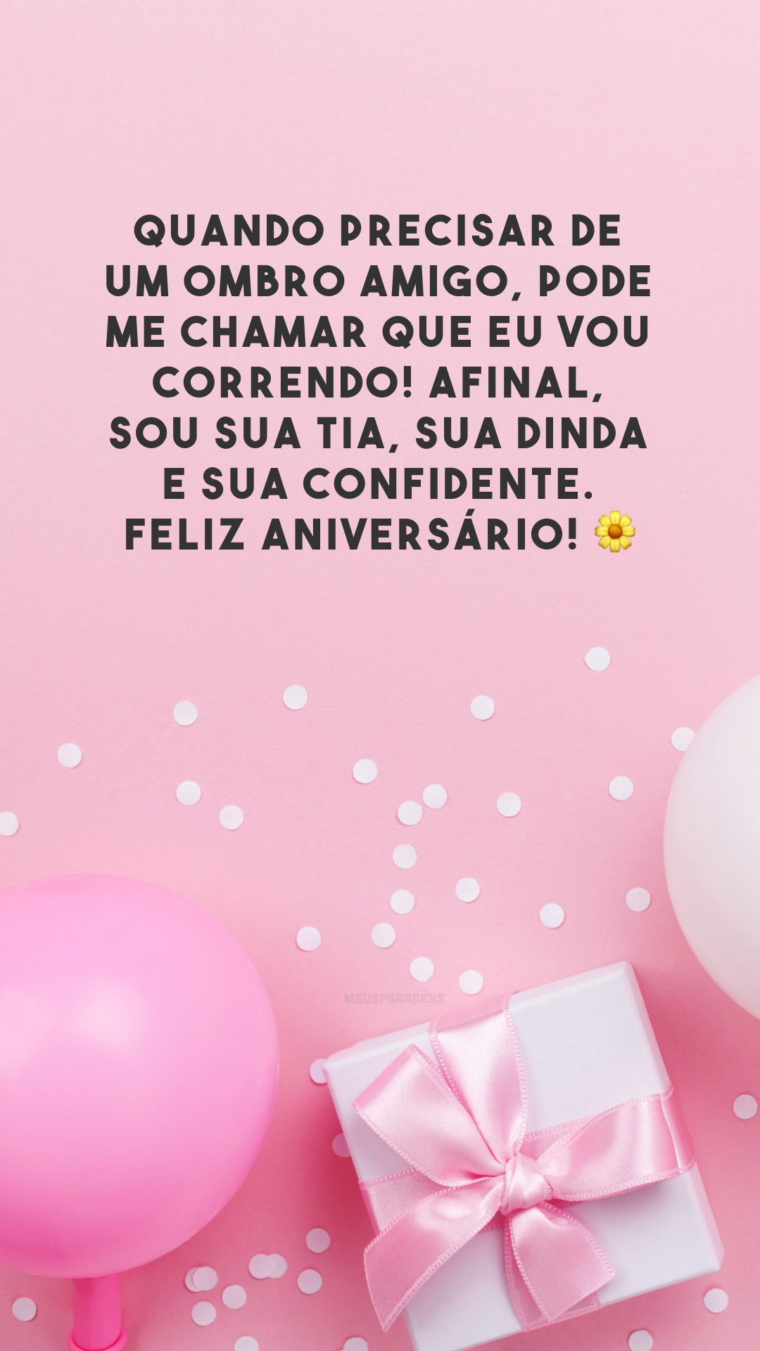 Quando precisar de um ombro amigo, pode me chamar que eu vou correndo! Afinal, sou sua tia, sua dinda e sua confidente. Feliz aniversário! 🌼