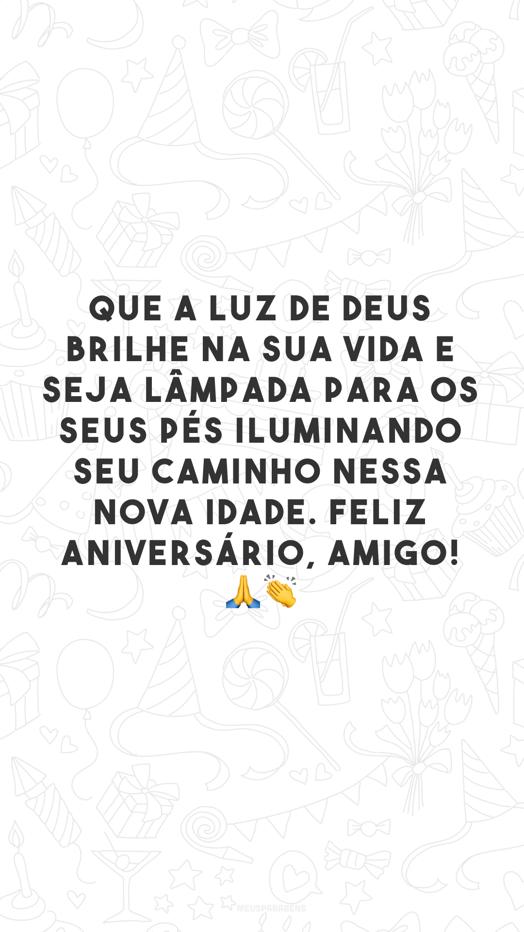 Que a luz de Deus brilhe na sua vida e seja lâmpada para os seus pés iluminando seu caminho nessa nova idade. Feliz aniversário, amigo! 🙏👏