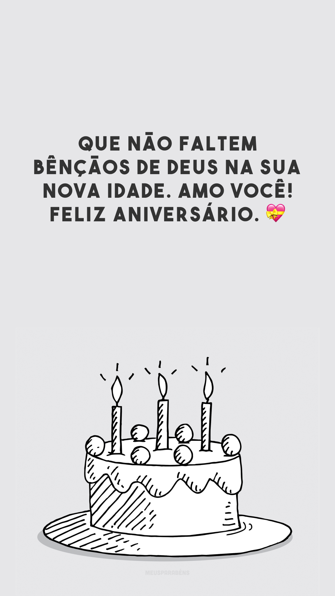 Que não faltem bênçãos de Deus na sua nova idade. Amo você! Feliz aniversário. 💝