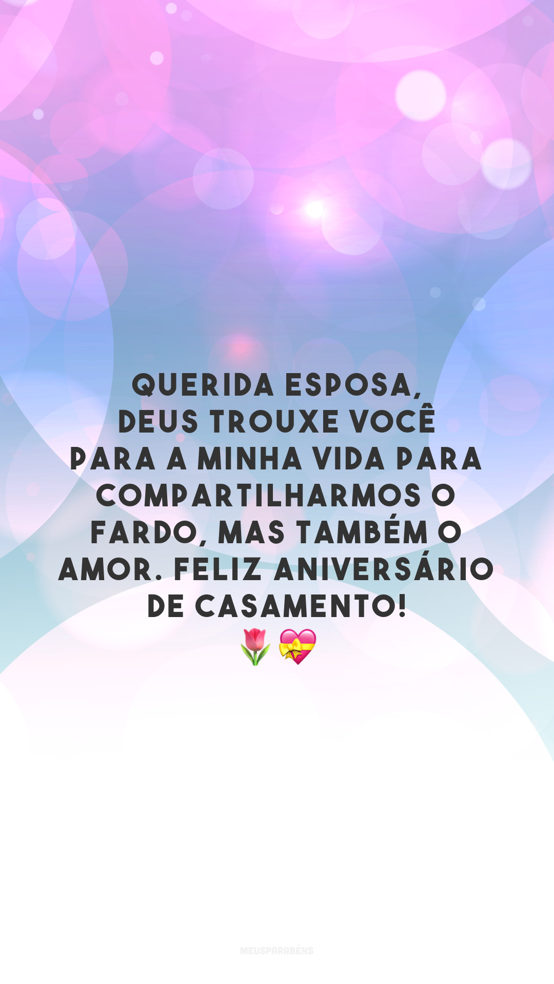 Querida esposa, Deus trouxe você para a minha vida para compartilharmos o fardo, mas também o amor. Feliz aniversário de casamento! 🌷💝