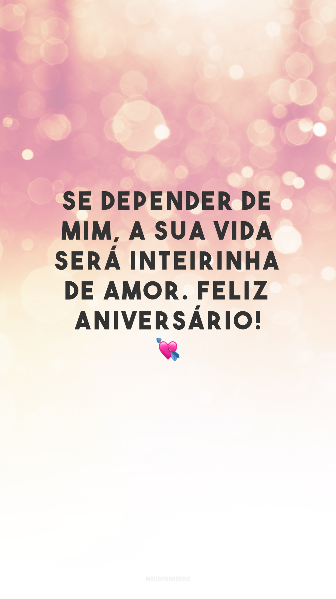 Se depender de mim, a sua vida será inteirinha de amor. Feliz aniversário! 💘