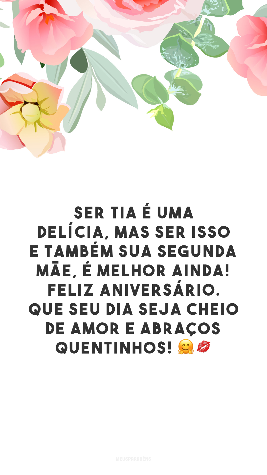 Ser tia é uma delícia, mas ser isso e também sua segunda mãe, é melhor ainda! Feliz aniversário. Que seu dia seja cheio de amor e abraços quentinhos! 🤗💋