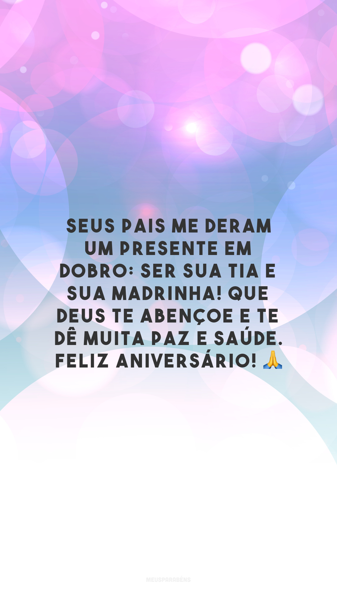 Seus pais me deram um presente em dobro: ser sua tia e sua madrinha! Que Deus te abençoe e te dê muita paz e saúde. Feliz aniversário! 🙏