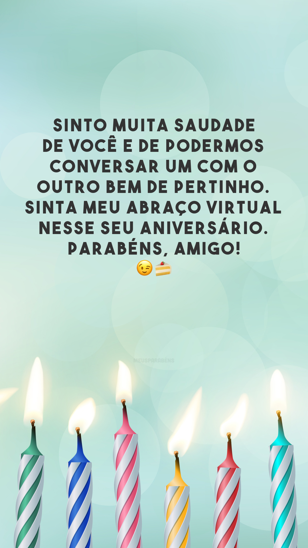 Sinto muita saudade de você e de podermos conversar um com o outro bem de pertinho. Sinta meu abraço virtual nesse seu aniversário. Parabéns, amigo! 😉🍰