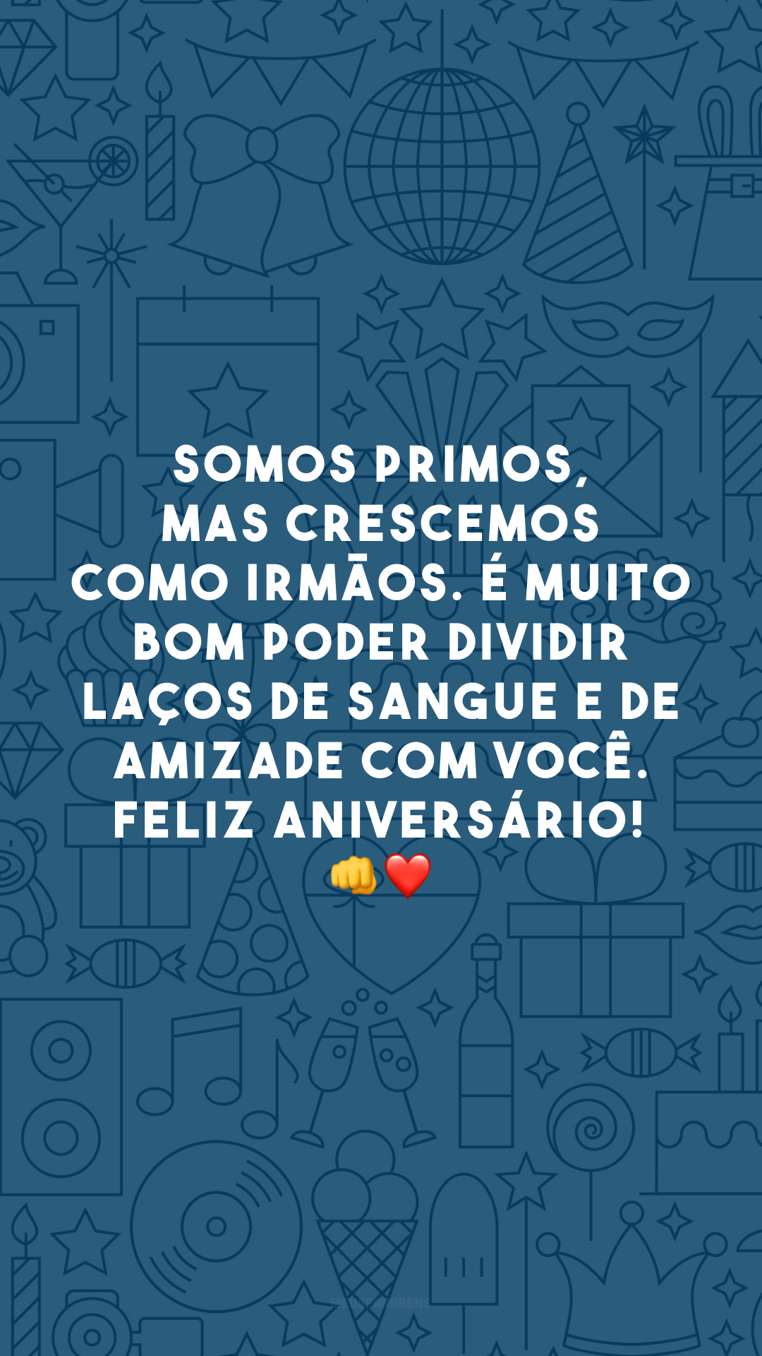 Somos primos, mas crescemos como irmãos. É muito bom poder dividir laços de sangue e de amizade com você. Feliz aniversário! 👊❤