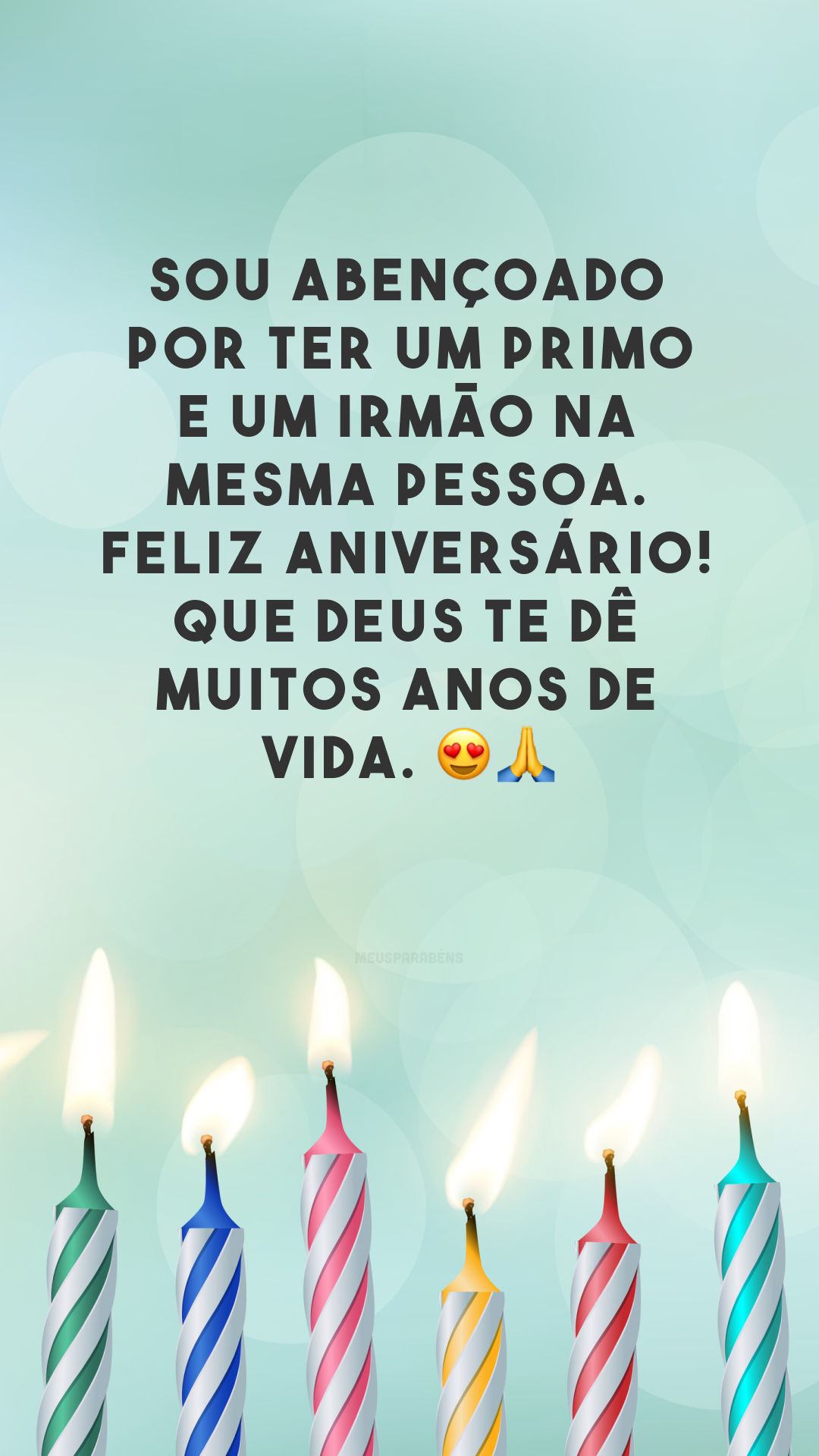 Sou abençoado por ter um primo e um irmão na mesma pessoa. Feliz aniversário! Que Deus te dê muitos anos de vida. 😍🙏