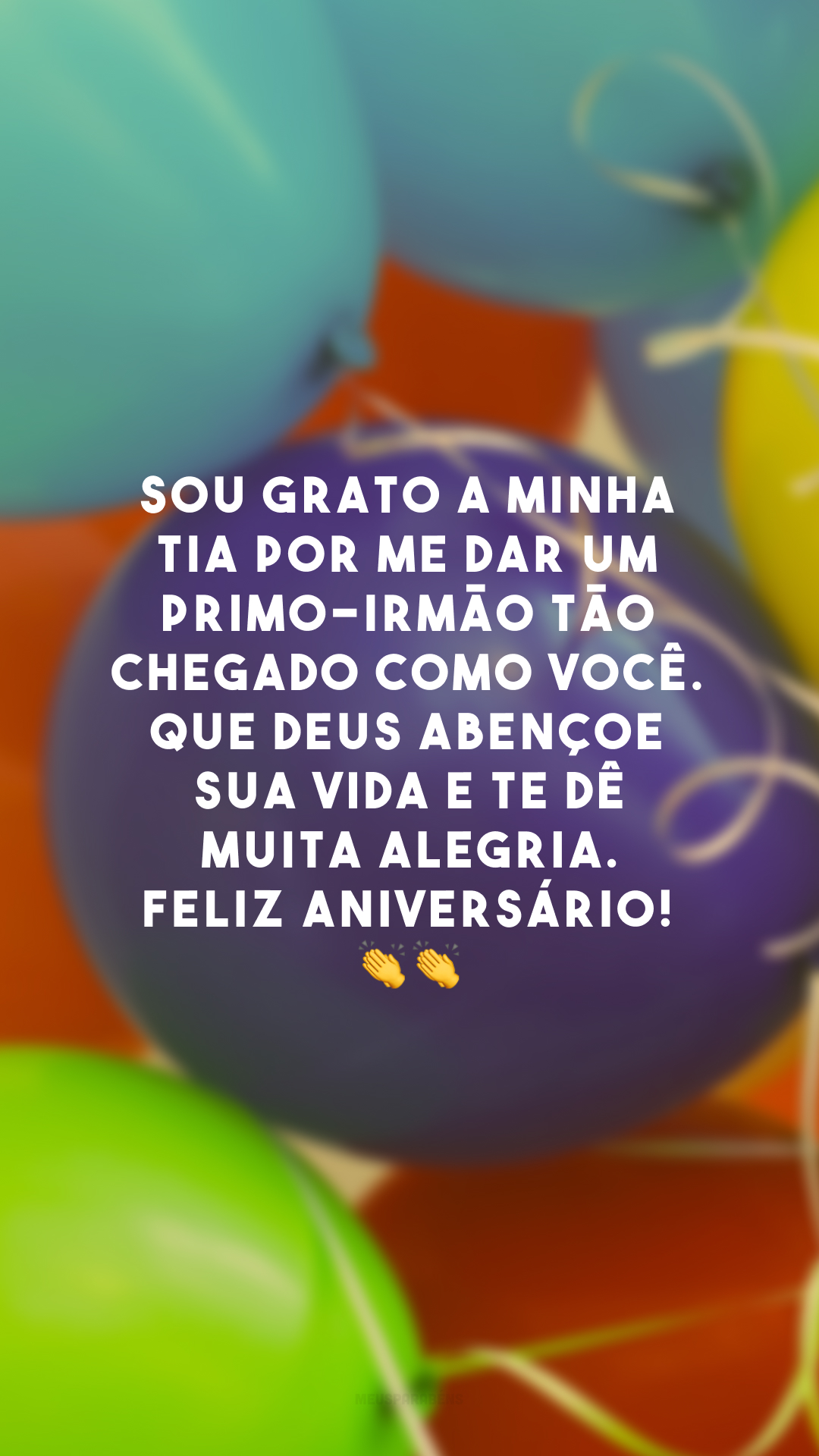 Sou grato a minha tia por me dar um primo-irmão tão chegado como você. Que Deus abençoe sua vida e te dê muita alegria. Feliz aniversário! 👏👏