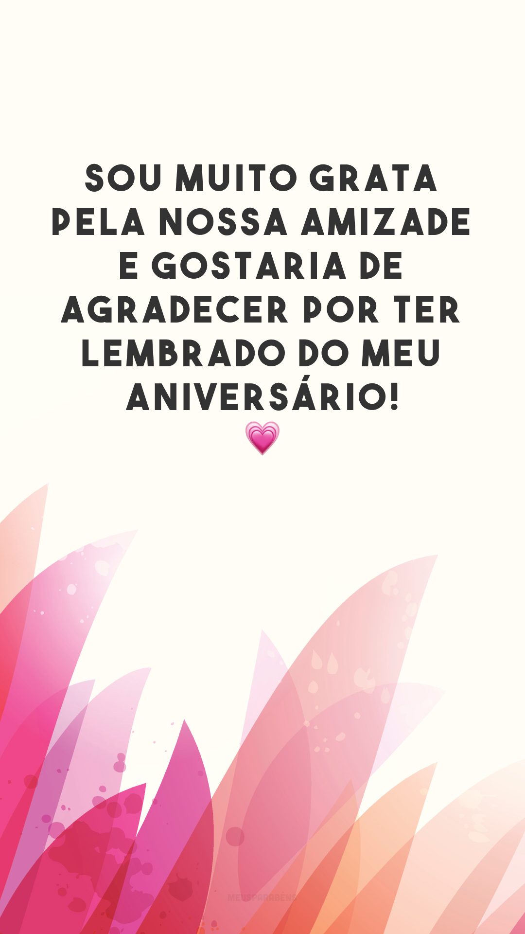 Sou muito grata pela nossa amizade e gostaria de agradecer por ter lembrado do meu aniversário! 💗